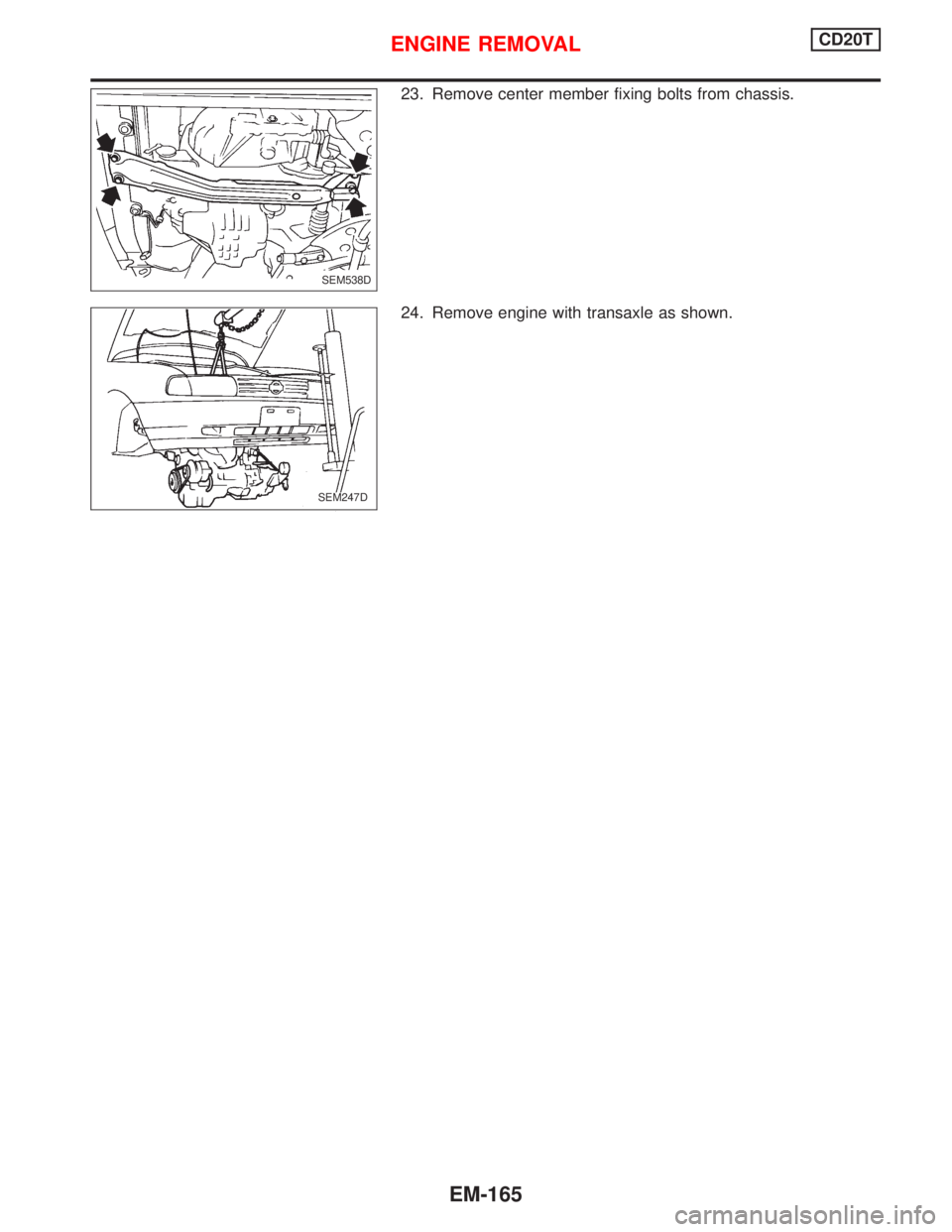 NISSAN PRIMERA 1999  Electronic Repair Manual 23. Remove center member fixing bolts from chassis.
24. Remove engine with transaxle as shown.
SEM538D
.SEM247D
ENGINE REMOVALCD20T
EM-165 