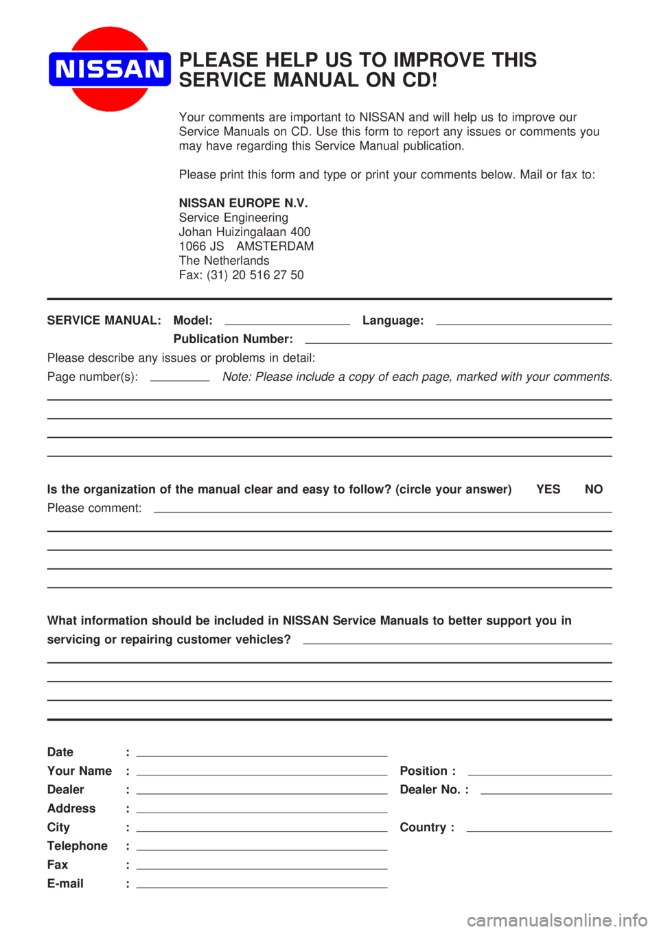 NISSAN PRIMERA 1999 Electronic Repair Manual PLEASE HELP US TO IMPROVE THIS
SERVICE MANUAL ON CD!
Your comments are important to NISSAN and will help us to improve our
Service Manuals on CD. Use this form to report any issues or comments you
may NISSAN PRIMERA 1999 Electronic Repair Manual PLEASE HELP US TO IMPROVE THIS
SERVICE MANUAL ON CD!
Your comments are important to NISSAN and will help us to improve our
Service Manuals on CD. Use this form to report any issues or comments you
may