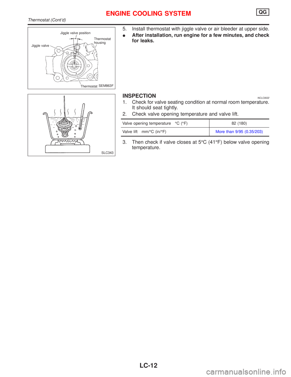 NISSAN PRIMERA 1999  Electronic Repair Manual 5. Install thermostat with jiggle valve or air bleeder at upper side.
After installation, run engine for a few minutes, and check
for leaks.
INSPECTIONNCLC0022
1. Check for valve seating condition at