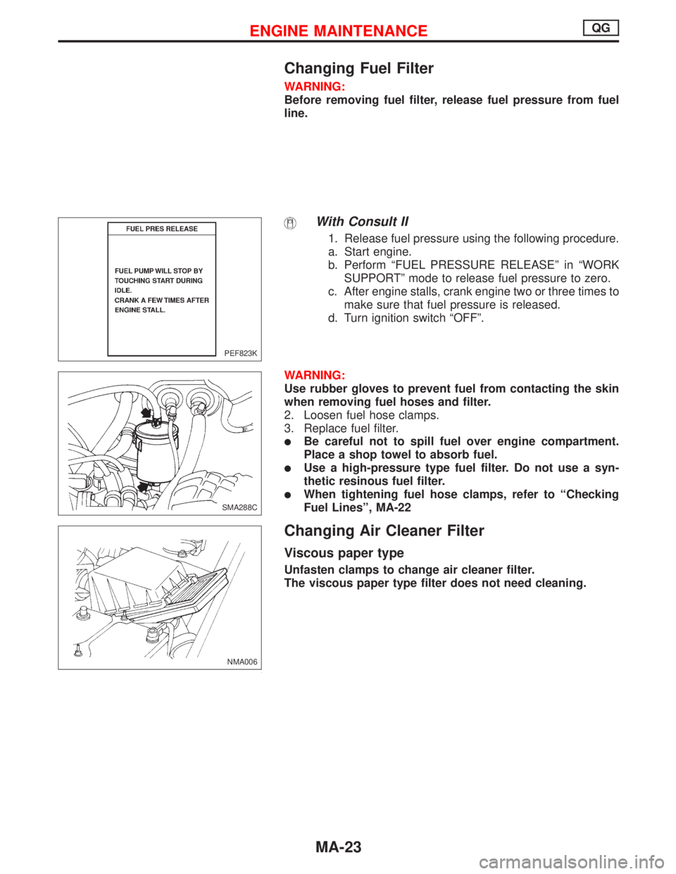 NISSAN PRIMERA 1999  Electronic Repair Manual Changing Fuel Filter
WARNING:
Before removing fuel filter, release fuel pressure from fuel
line.
With Consult II
1. Release fuel pressure using the following procedure.
a. Start engine.
b. Perform“F