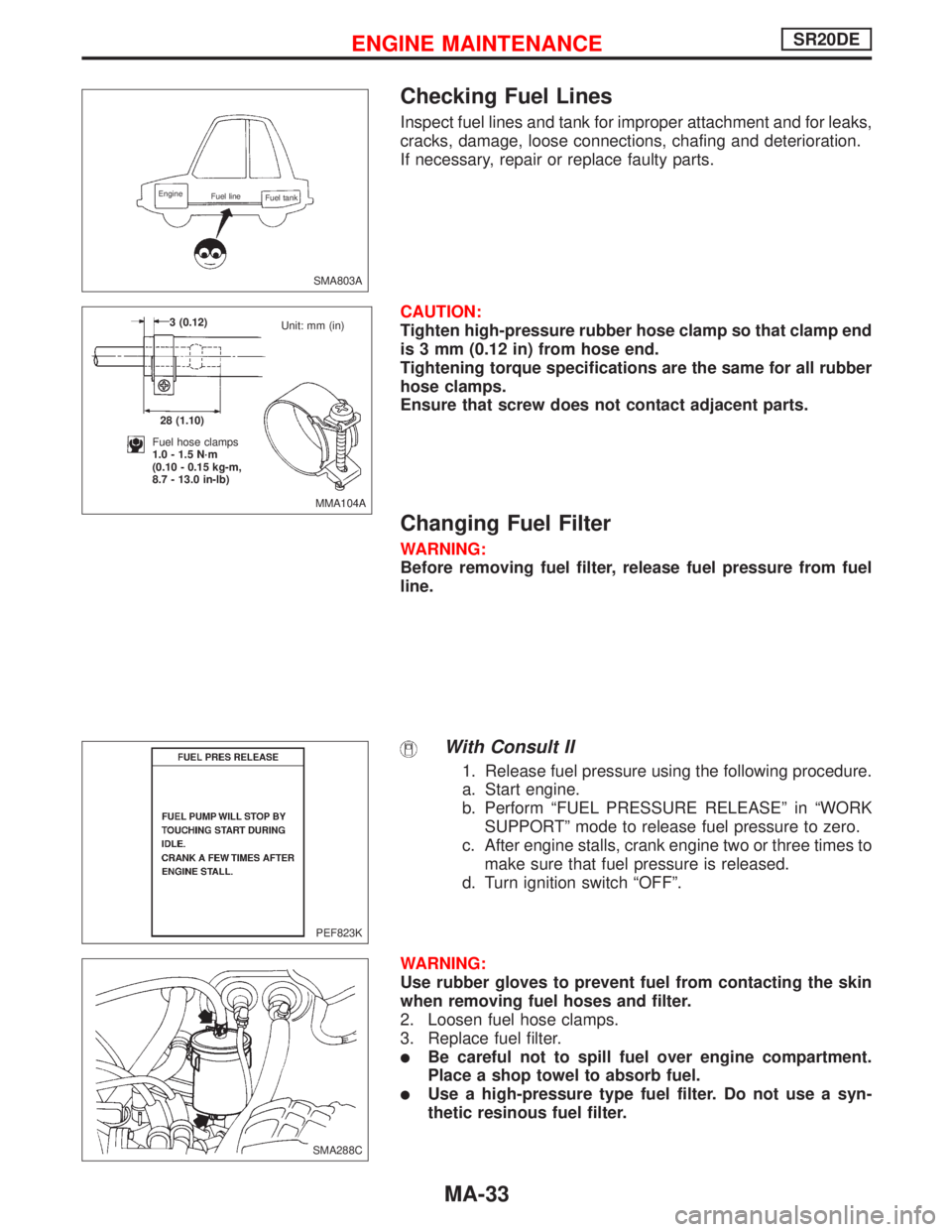 NISSAN PRIMERA 1999  Electronic Repair Manual Checking Fuel Lines
Inspect fuel lines and tank for improper attachment and for leaks,
cracks, damage, loose connections, chafing and deterioration.
If necessary, repair or replace faulty parts.
CAUTI