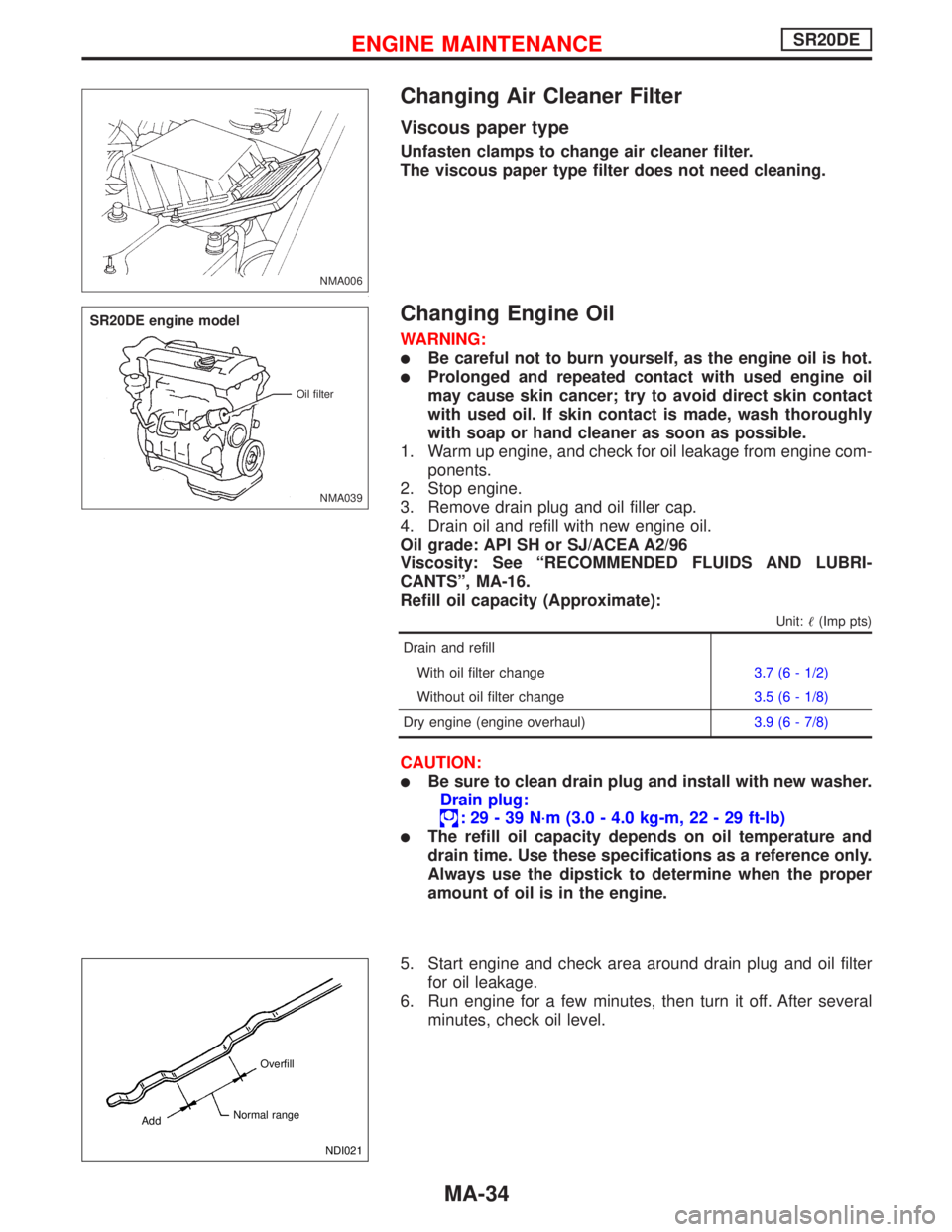 NISSAN PRIMERA 1999  Electronic Repair Manual Changing Air Cleaner Filter
Viscous paper type
Unfasten clamps to change air cleaner filter.
The viscous paper type filter does not need cleaning.
Changing Engine Oil
WARNING:
Be careful not to burn 