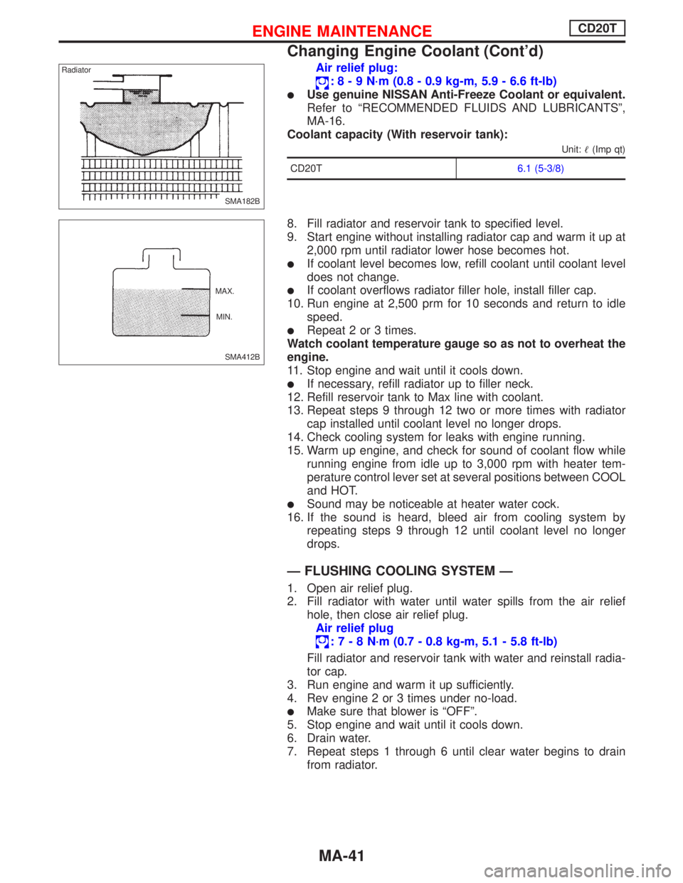 NISSAN PRIMERA 1999  Electronic Repair Manual Air relief plug:
:8-9N·m (0.8 - 0.9 kg-m, 5.9 - 6.6 ft-lb)
Use genuine NISSAN Anti-Freeze Coolant or equivalent.
Refer to“RECOMMENDED FLUIDS AND LUBRICANTS”,
MA-16.
Coolant capacity (With reserv