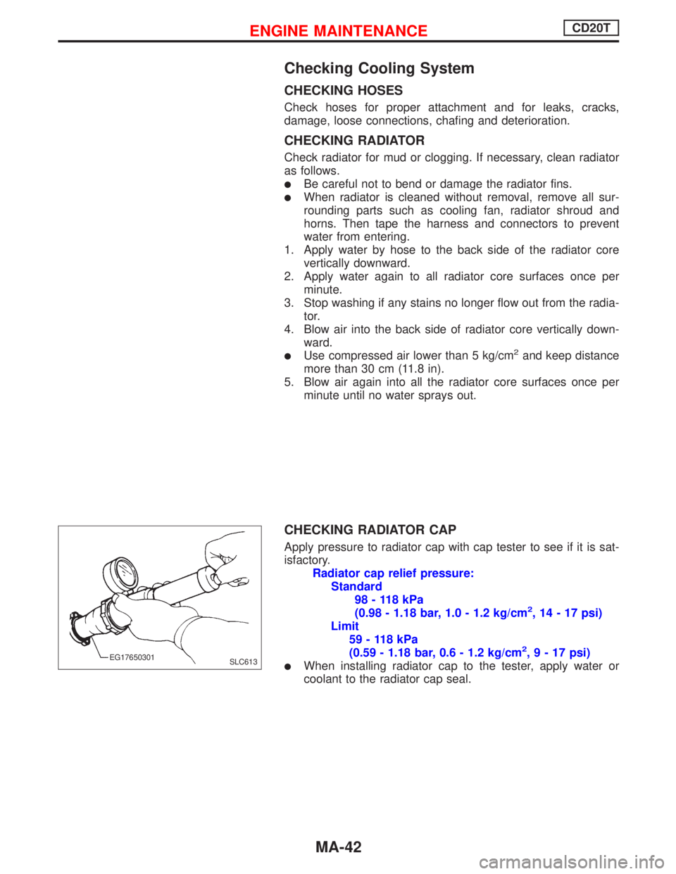 NISSAN PRIMERA 1999  Electronic Repair Manual Checking Cooling System
CHECKING HOSES
Check hoses for proper attachment and for leaks, cracks,
damage, loose connections, chafing and deterioration.
CHECKING RADIATOR
Check radiator for mud or cloggi