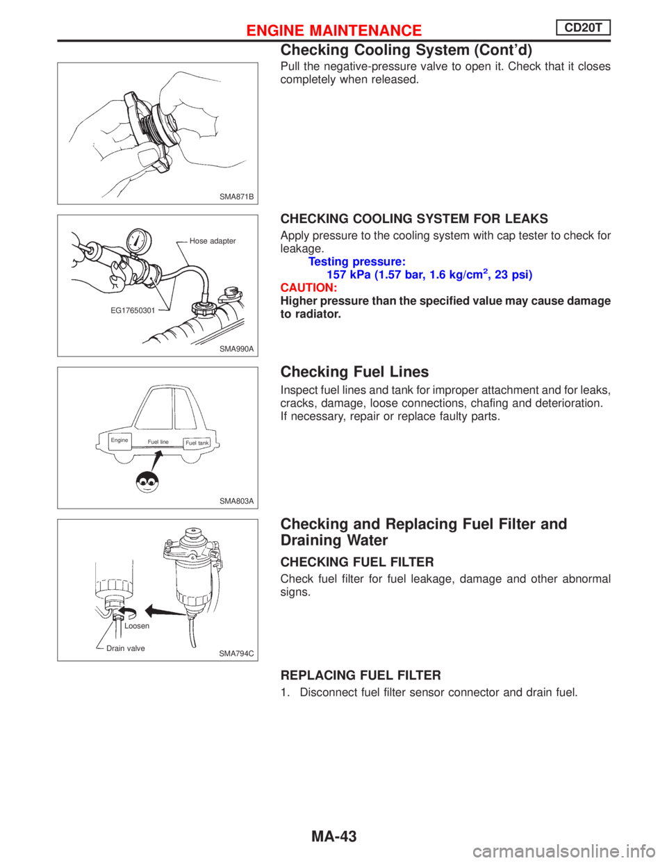 NISSAN PRIMERA 1999  Electronic Repair Manual Pull the negative-pressure valve to open it. Check that it closes
completely when released.
CHECKING COOLING SYSTEM FOR LEAKS
Apply pressure to the cooling system with cap tester to check for
leakage.