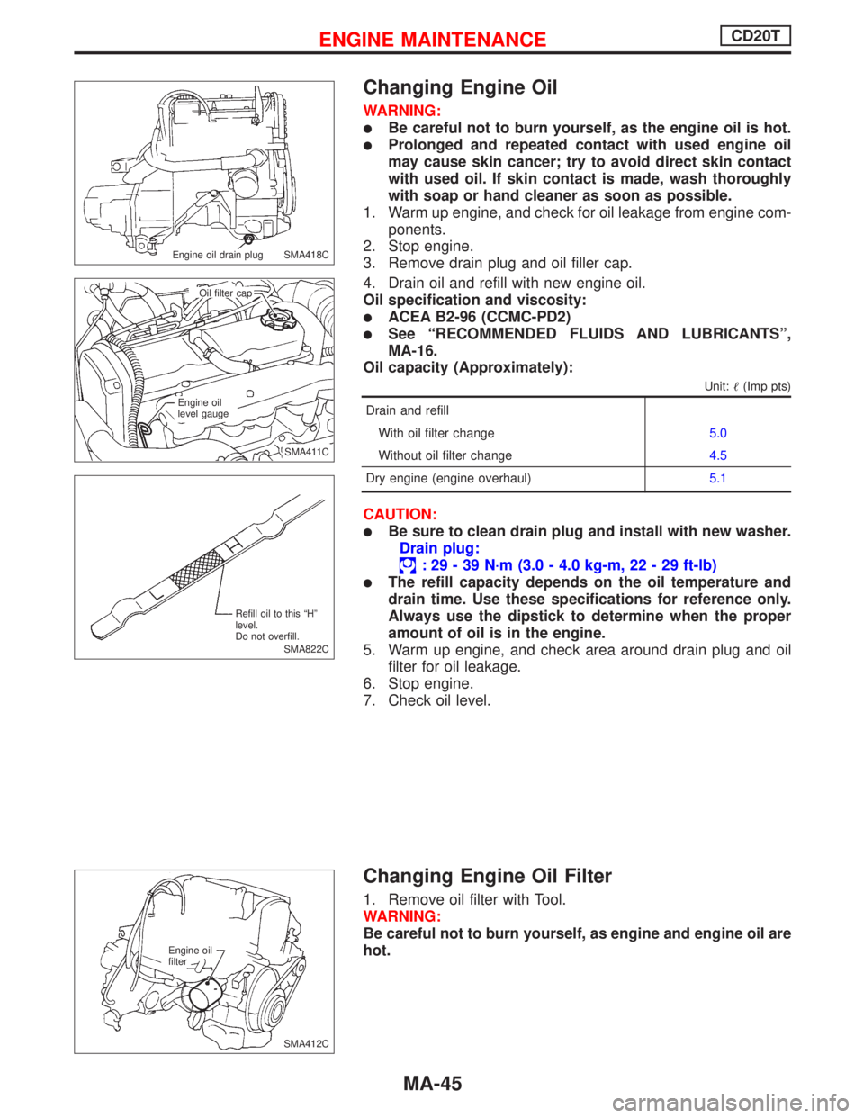 NISSAN PRIMERA 1999  Electronic Repair Manual Changing Engine Oil
WARNING:
Be careful not to burn yourself, as the engine oil is hot.
Prolonged and repeated contact with used engine oil
may cause skin cancer; try to avoid direct skin contact
wi