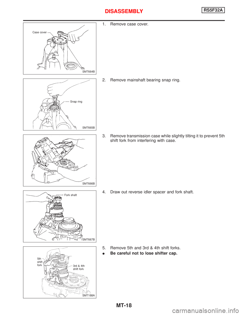 NISSAN PRIMERA 1999  Electronic Repair Manual 1. Remove case cover.
2. Remove mainshaft bearing snap ring.
3. Remove transmission case while slightly tilting it to prevent 5th
shift fork from interfering with case.
4. Draw out reverse idler space