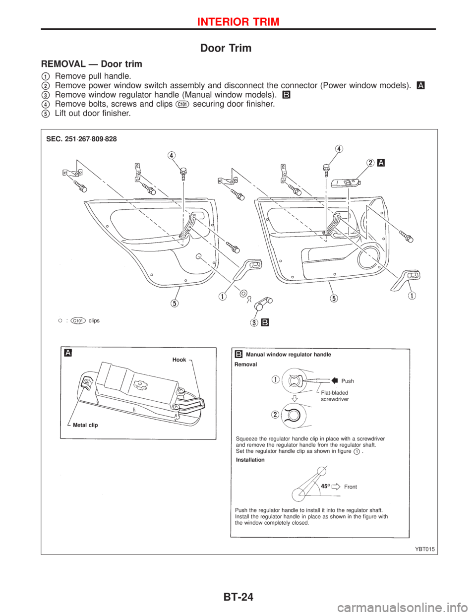 NISSAN PRIMERA 1999  Electronic Repair Manual Door Trim
REMOVAL Ð Door trim
p1Remove pull handle.
p2Remove power window switch assembly and disconnect the connector (Power window models).
p3Remove window regulator handle (Manual window models).

