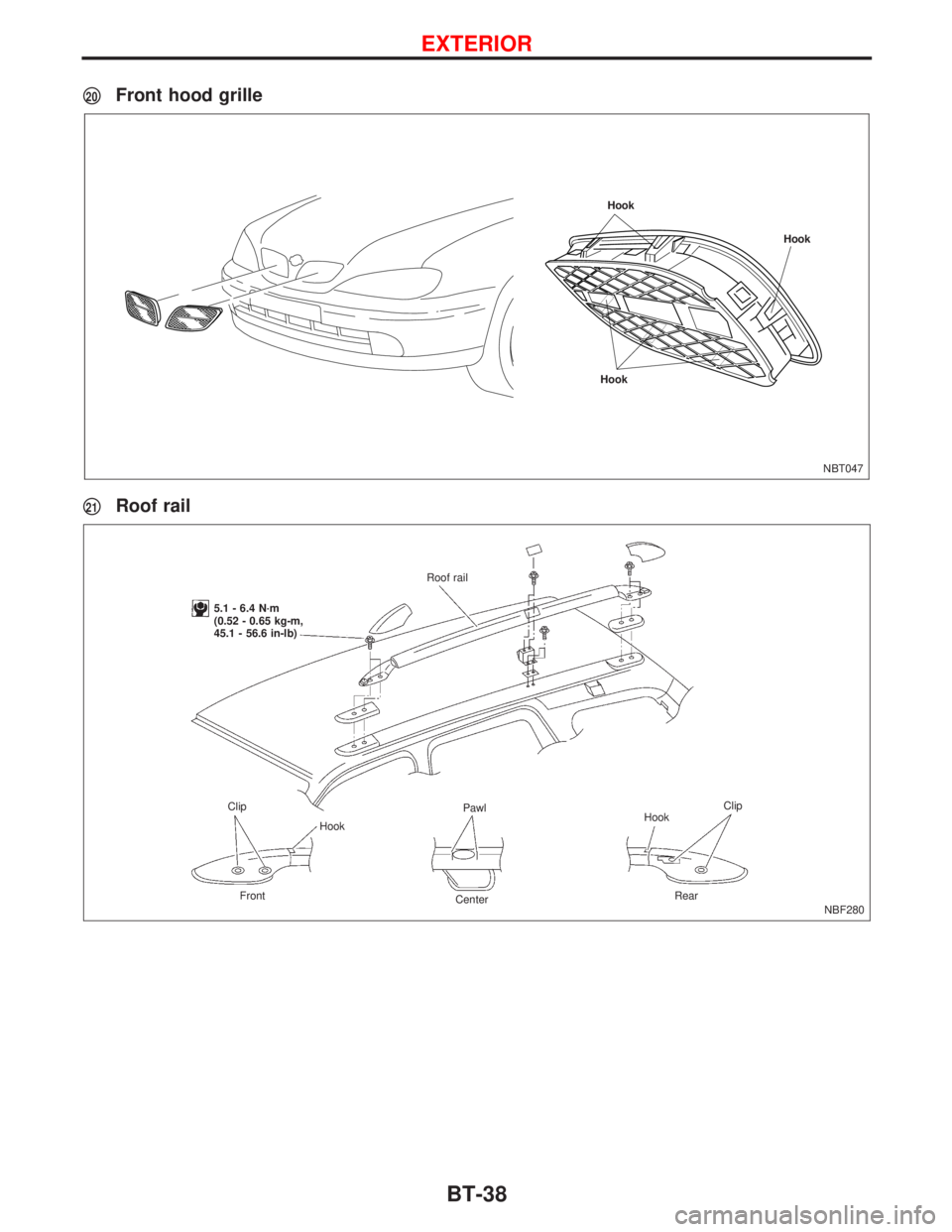 NISSAN PRIMERA 1999  Electronic Repair Manual p20Front hood grille
p21Roof rail
NBT047
Hook
HookHook
NBF280 Roof rail
5.1 - 6.4 N´m
(0.52 - 0.65 kg-m,
45.1 - 56.6 in-lb)
Clip
Clip
HookPawl
Hook
Front
CenterRear
EXTERIOR
BT-38 