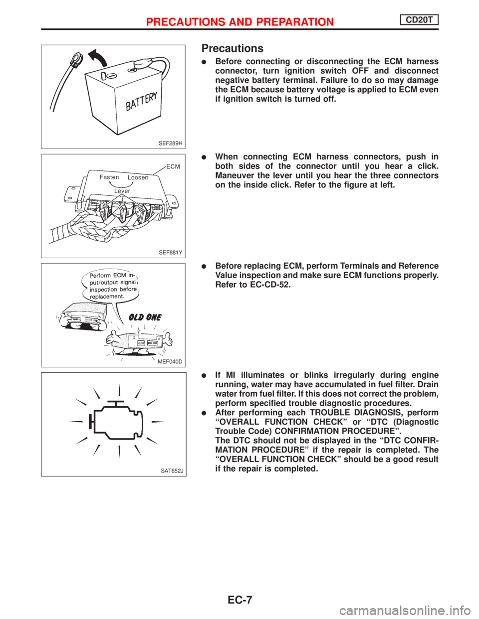 NISSAN PRIMERA 1999  Electronic Repair Manual Precautions
lBefore connecting or disconnecting the ECM harness
connector, turn ignition switch OFF and disconnect
negative battery terminal. Failure to do so may damage
the ECM because battery voltag