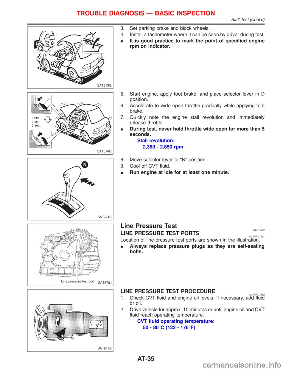 NISSAN PRIMERA 1999  Electronic Repair Manual 3. Set parking brake and block wheels.
4. Install a tachometer where it can be seen by driver during test.
IIt is good practice to mark the point of specified engine
rpm on indicator.
5. Start engine,