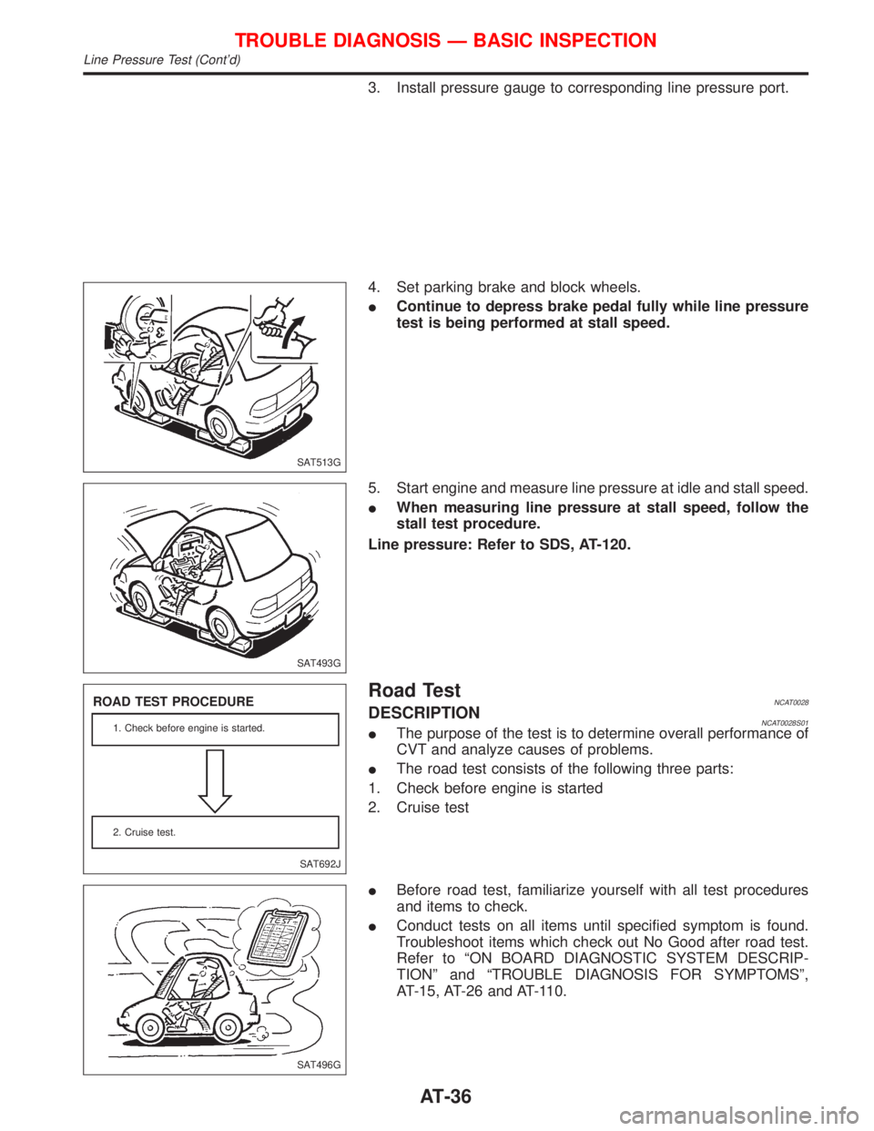 NISSAN PRIMERA 1999  Electronic Owners Guide 3. Install pressure gauge to corresponding line pressure port.
4. Set parking brake and block wheels.
IContinue to depress brake pedal fully while line pressure
test is being performed at stall speed.