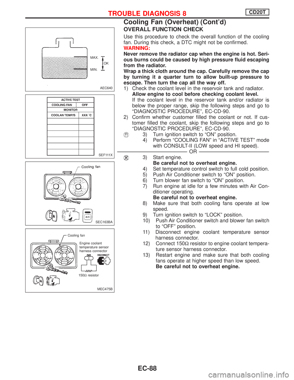 NISSAN PRIMERA 1999 Electronic Repair Manual OVERALL FUNCTION CHECK
Use this procedure to check the overall function of the cooling
fan. During this check, a DTC might not be confirmed.
WARNING:
Never remove the radiator cap when the engine is h NISSAN PRIMERA 1999 Electronic Repair Manual OVERALL FUNCTION CHECK
Use this procedure to check the overall function of the cooling
fan. During this check, a DTC might not be confirmed.
WARNING:
Never remove the radiator cap when the engine is h