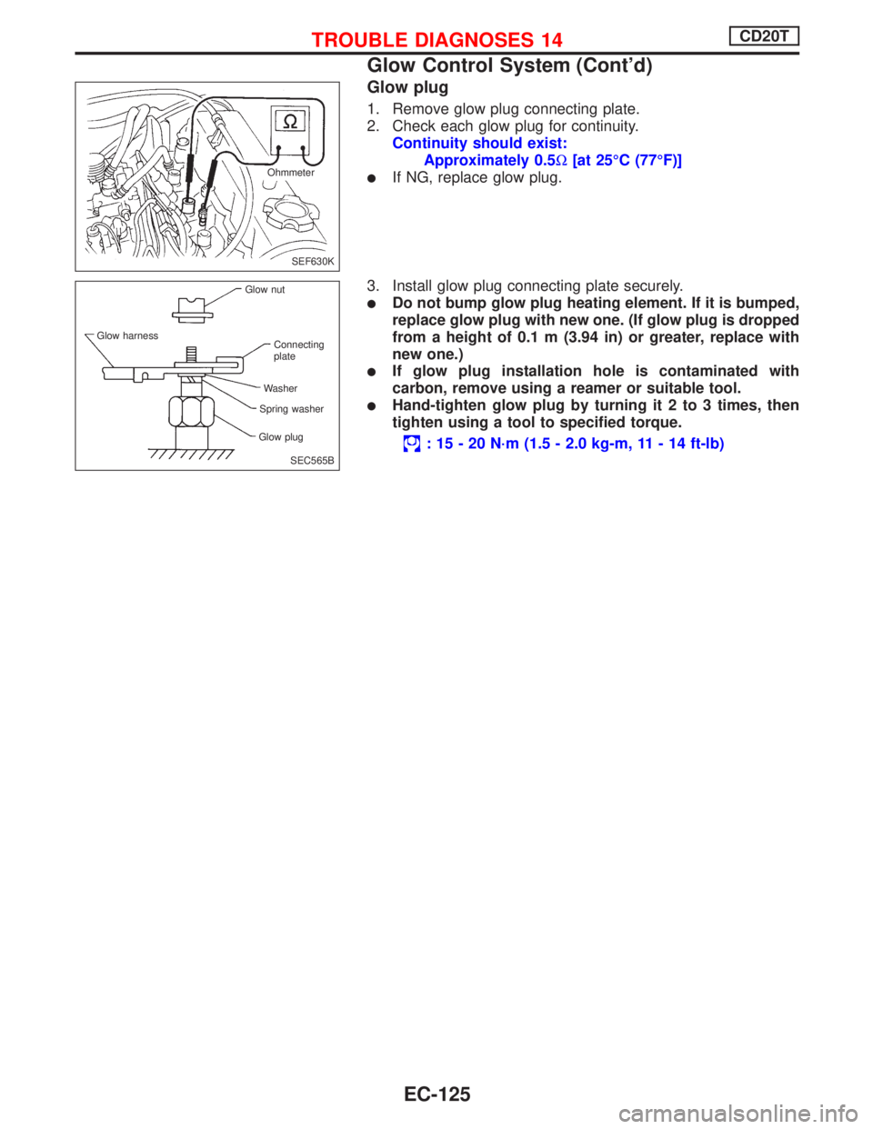 NISSAN PRIMERA 1999  Electronic Repair Manual Glow plug
1. Remove glow plug connecting plate.
2. Check each glow plug for continuity.
Continuity should exist:
Approximately 0.5W[at 25ÉC (77ÉF)]
lIf NG, replace glow plug.
3. Install glow plug co