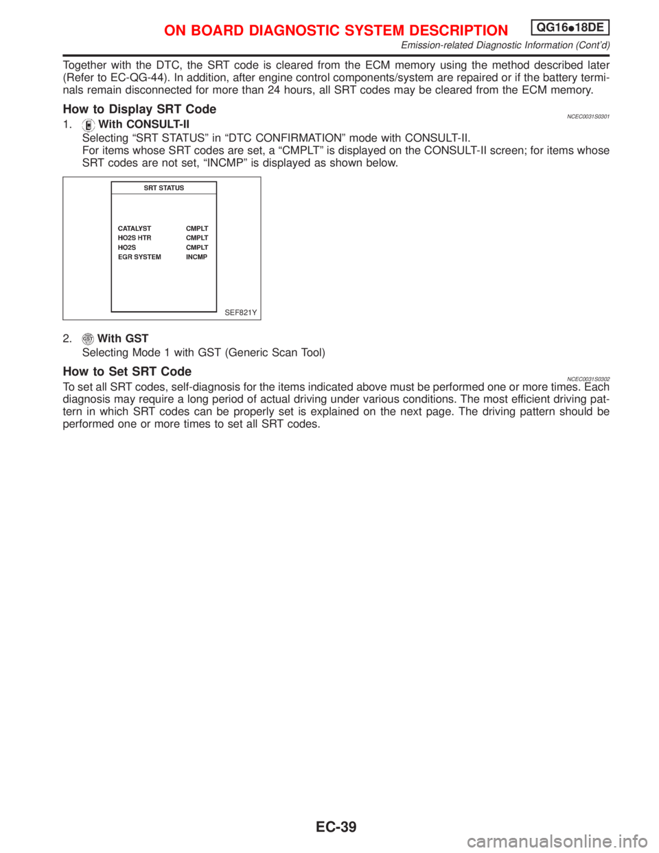 NISSAN PRIMERA 1999 Electronic Repair Manual Together with the DTC, the SRT code is cleared from the ECM memory using the method described later
(Refer to EC-QG-44). In addition, after engine control components/system are repaired or if the batt NISSAN PRIMERA 1999 Electronic Repair Manual Together with the DTC, the SRT code is cleared from the ECM memory using the method described later
(Refer to EC-QG-44). In addition, after engine control components/system are repaired or if the batt