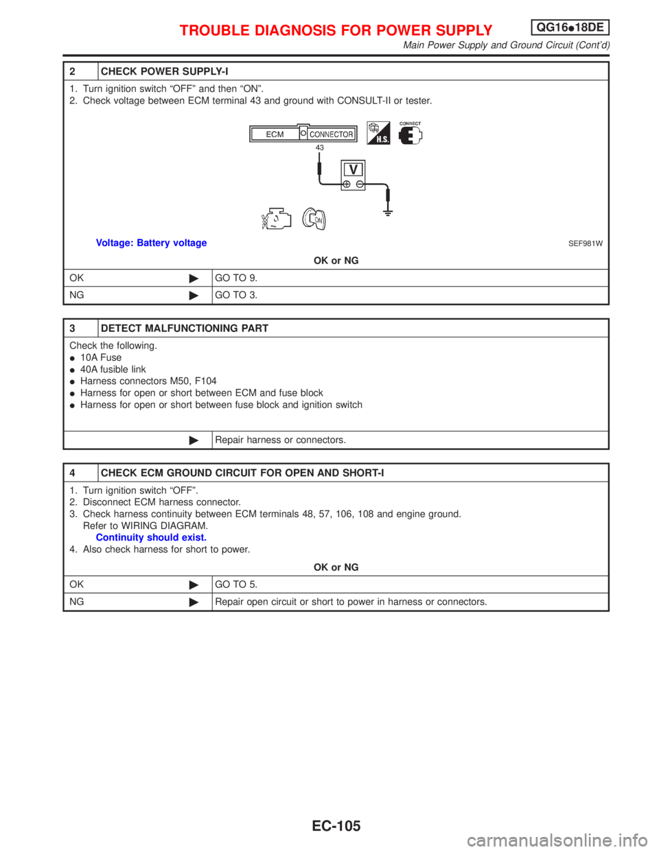 NISSAN PRIMERA 1999  Electronic Repair Manual 2 CHECK POWER SUPPLY-I
1. Turn ignition switch ªOFFº and then ªONº.
2. Check voltage between ECM terminal 43 and ground with CONSULT-II or tester.
SEF981WVoltage: Battery voltage
OK or NG
OK©GO T