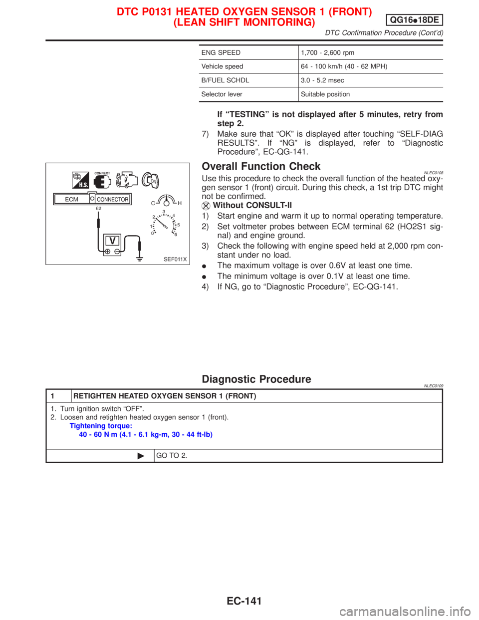 NISSAN PRIMERA 1999 Electronic Repair Manual ENG SPEED 1,700 - 2,600 rpm
Vehicle speed 64 - 100 km/h (40 - 62 MPH)
B/FUEL SCHDL 3.0 - 5.2 msec
Selector lever Suitable position
If ªTESTINGº is not displayed after 5 minutes, retry from
step 2.
7 NISSAN PRIMERA 1999 Electronic Repair Manual ENG SPEED 1,700 - 2,600 rpm
Vehicle speed 64 - 100 km/h (40 - 62 MPH)
B/FUEL SCHDL 3.0 - 5.2 msec
Selector lever Suitable position
If ªTESTINGº is not displayed after 5 minutes, retry from
step 2.
7