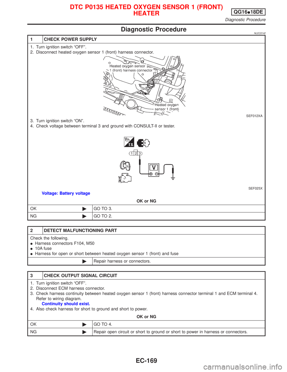 NISSAN PRIMERA 1999 Electronic Repair Manual Diagnostic ProcedureNLEC0142
1 CHECK POWER SUPPLY
1. Turn ignition switch ªOFFº.
2. Disconnect heated oxygen sensor 1 (front) harness connector.
SEF012XA
3. Turn ignition switch ªONº.
4. Check vol NISSAN PRIMERA 1999 Electronic Repair Manual Diagnostic ProcedureNLEC0142
1 CHECK POWER SUPPLY
1. Turn ignition switch ªOFFº.
2. Disconnect heated oxygen sensor 1 (front) harness connector.
SEF012XA
3. Turn ignition switch ªONº.
4. Check vol