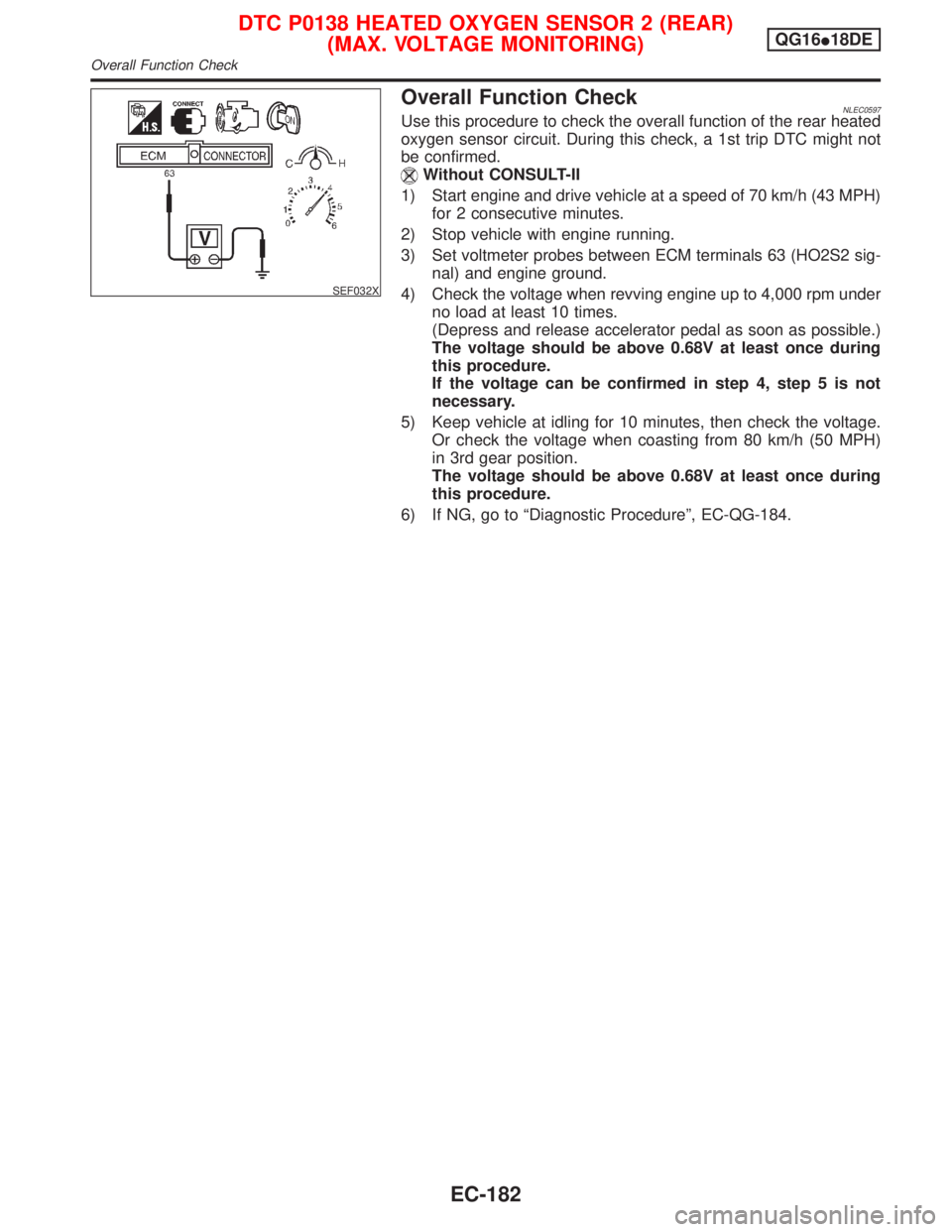 NISSAN PRIMERA 1999 Electronic Repair Manual SEF032X
Overall Function CheckNLEC0597Use this procedure to check the overall function of the rear heated
oxygen sensor circuit. During this check, a 1st trip DTC might not
be confirmed.
Without CONSU NISSAN PRIMERA 1999 Electronic Repair Manual SEF032X
Overall Function CheckNLEC0597Use this procedure to check the overall function of the rear heated
oxygen sensor circuit. During this check, a 1st trip DTC might not
be confirmed.
Without CONSU