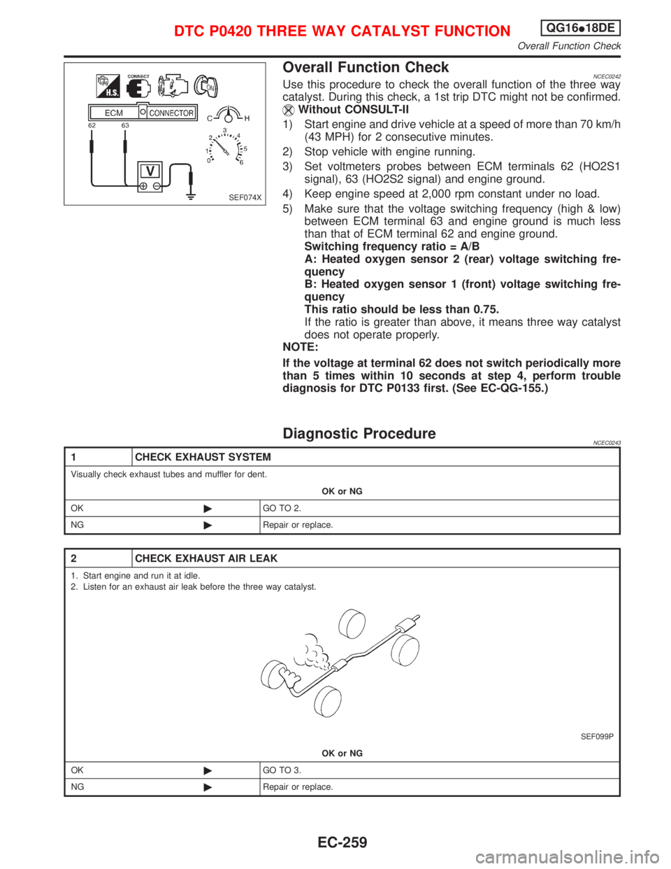 NISSAN PRIMERA 1999  Electronic Repair Manual Overall Function CheckNCEC0242Use this procedure to check the overall function of the three way
catalyst. During this check, a 1st trip DTC might not be confirmed.
Without CONSULT-II
1) Start engine a