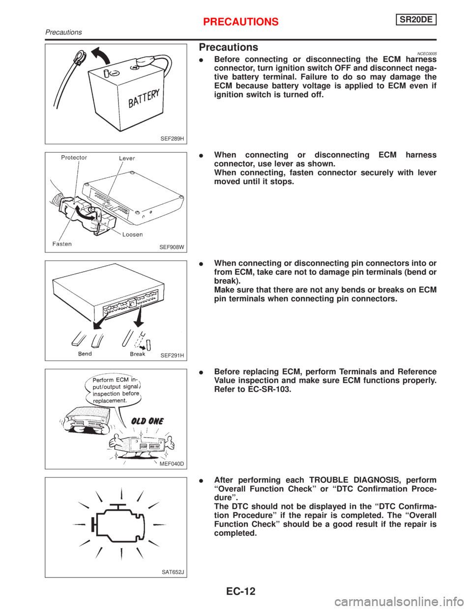 NISSAN PRIMERA 1999 Electronic Repair Manual PrecautionsNCEC0005IBefore connecting or disconnecting the ECM harness
connector, turn ignition switch OFF and disconnect nega-
tive battery terminal. Failure to do so may damage the
ECM because batte NISSAN PRIMERA 1999 Electronic Repair Manual PrecautionsNCEC0005IBefore connecting or disconnecting the ECM harness
connector, turn ignition switch OFF and disconnect nega-
tive battery terminal. Failure to do so may damage the
ECM because batte