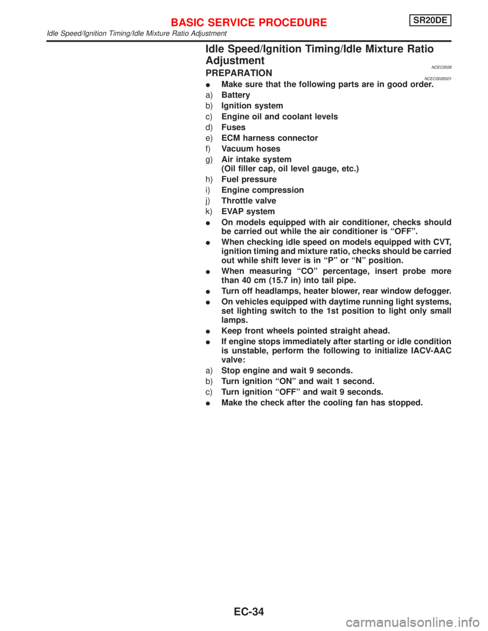 NISSAN PRIMERA 1999 Electronic Repair Manual Idle Speed/Ignition Timing/Idle Mixture Ratio
Adjustment
NCEC0028PREPARATIONNCEC0028S01IMake sure that the following parts are in good order.
a)Battery
b)Ignition system
c)Engine oil and coolant level NISSAN PRIMERA 1999 Electronic Repair Manual Idle Speed/Ignition Timing/Idle Mixture Ratio
Adjustment
NCEC0028PREPARATIONNCEC0028S01IMake sure that the following parts are in good order.
a)Battery
b)Ignition system
c)Engine oil and coolant level