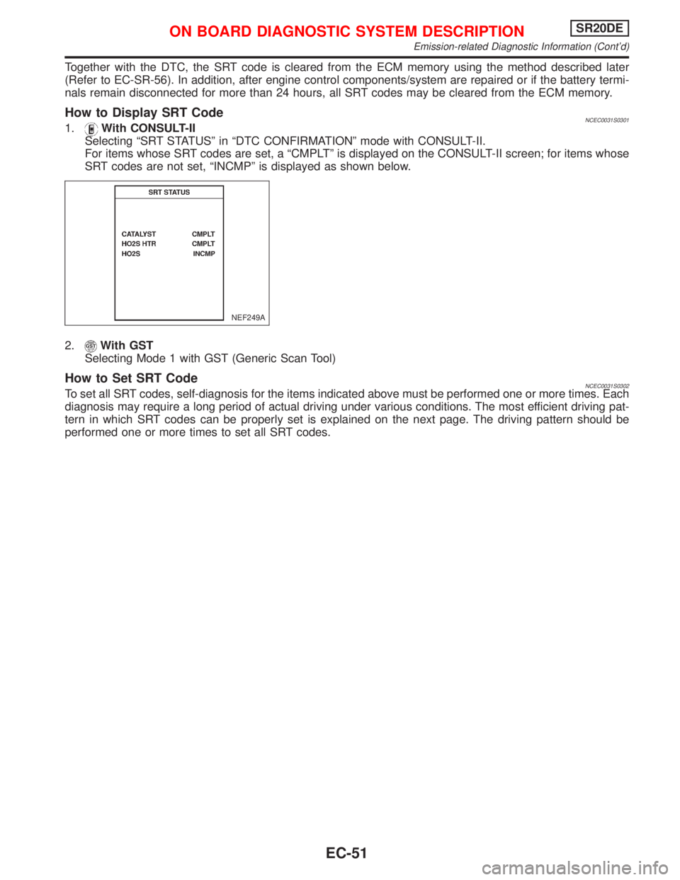 NISSAN PRIMERA 1999 Electronic Repair Manual Together with the DTC, the SRT code is cleared from the ECM memory using the method described later
(Refer to EC-SR-56). In addition, after engine control components/system are repaired or if the batt NISSAN PRIMERA 1999 Electronic Repair Manual Together with the DTC, the SRT code is cleared from the ECM memory using the method described later
(Refer to EC-SR-56). In addition, after engine control components/system are repaired or if the batt
