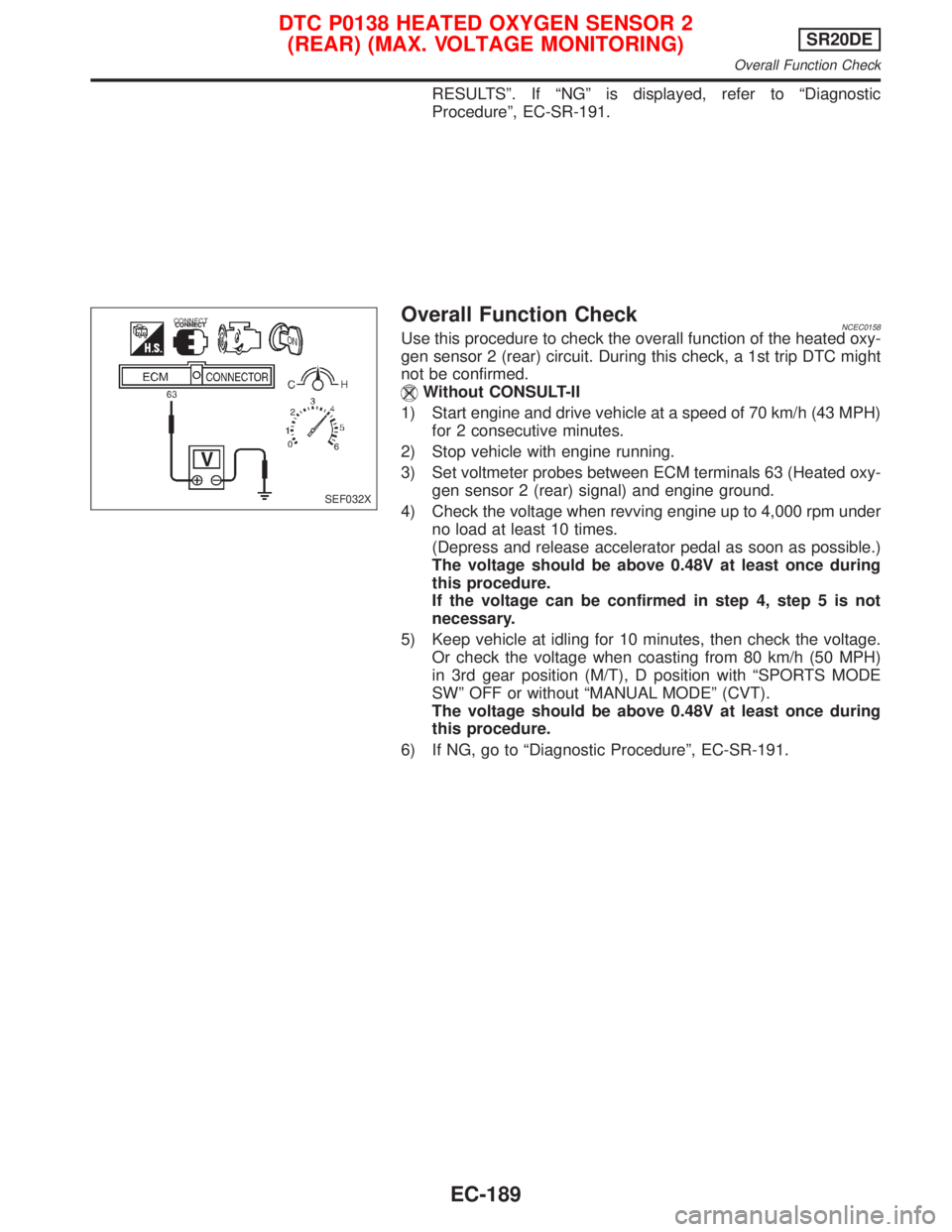 NISSAN PRIMERA 1999 Electronic Repair Manual RESULTSº. If ªNGº is displayed, refer to ªDiagnostic
Procedureº, EC-SR-191.
Overall Function CheckNCEC0158Use this procedure to check the overall function of the heated oxy-
gen sensor 2 (rear) c NISSAN PRIMERA 1999 Electronic Repair Manual RESULTSº. If ªNGº is displayed, refer to ªDiagnostic
Procedureº, EC-SR-191.
Overall Function CheckNCEC0158Use this procedure to check the overall function of the heated oxy-
gen sensor 2 (rear) c