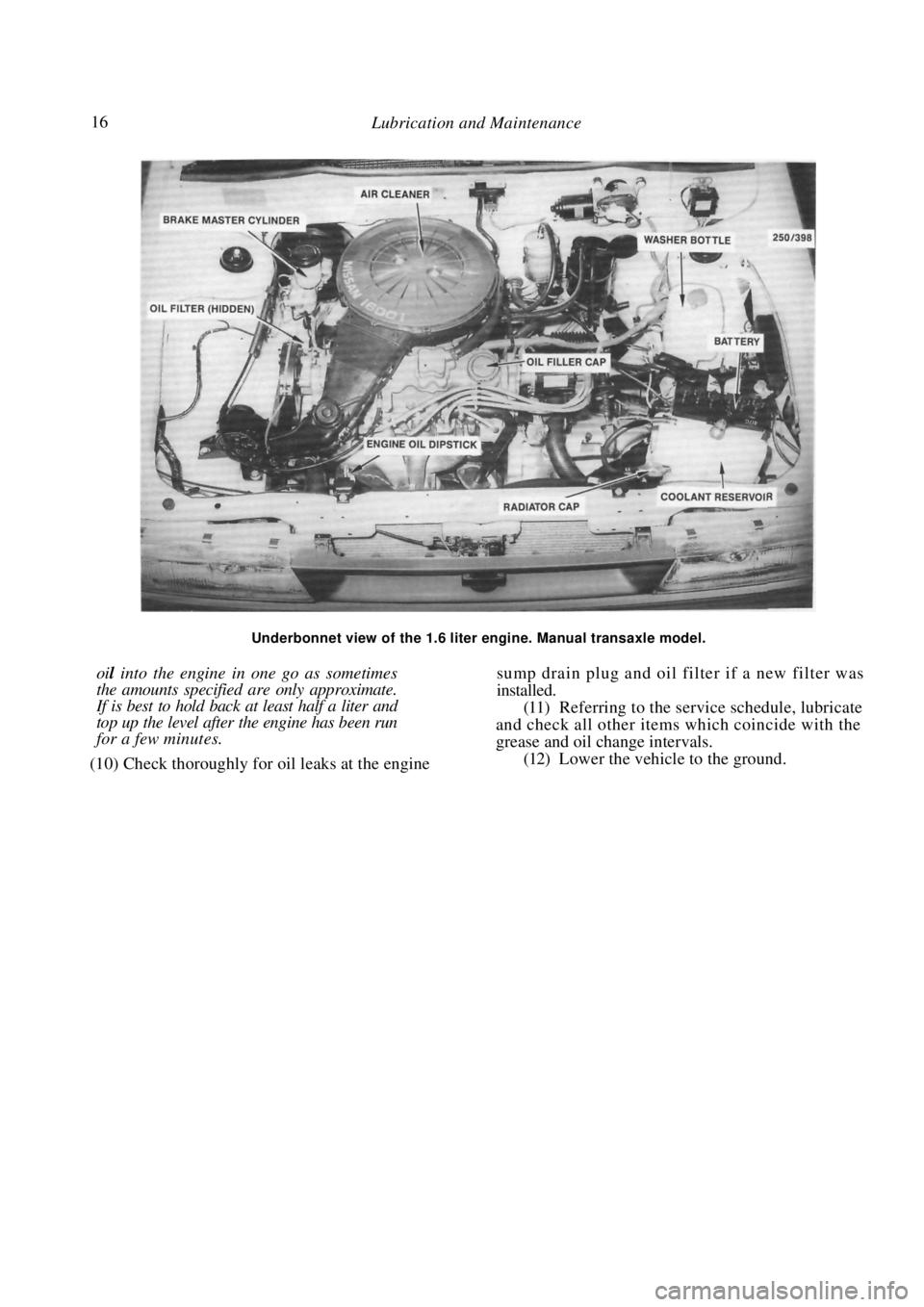 NISSAN PULSAR 1987 User Guide
16 Lubrication and Maintenance
Underbonnet view of the 1.6 liter engine. Manual transaxle model.
oil into the engine in one go as sometimes
the amounts specified are only approximate.
If is be NISSAN PULSAR 1987 User Guide
16 Lubrication and Maintenance
Underbonnet view of the 1.6 liter engine. Manual transaxle model.
oil into the engine in one go as sometimes
the amounts specified are only approximate.
If is be