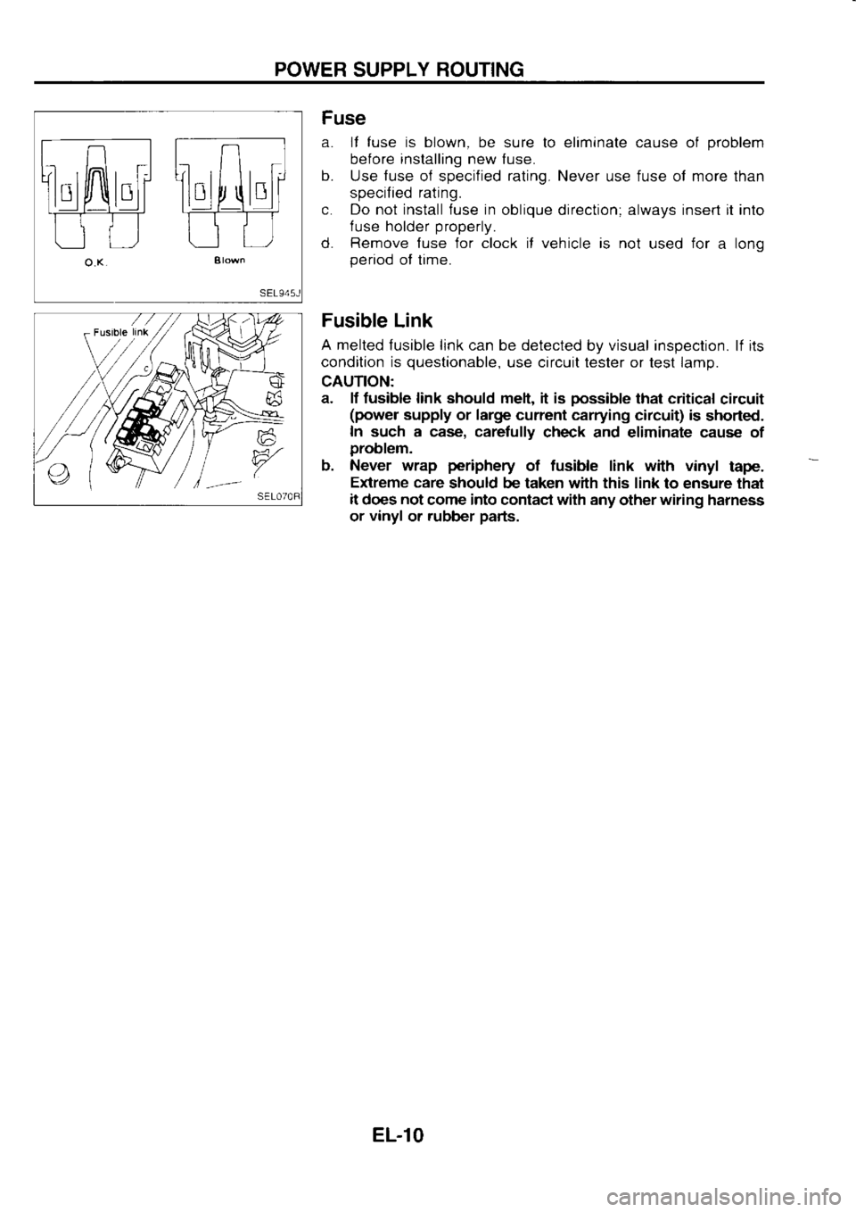 NISSAN SERENA 1993 Service Repair Manual POWER
SUPPLY ROUTING
Fuse
a. It fuse is blown,
be sure to eliminate cause of problem
before installing
new fuse.
b. Use fuse
of specified rating.
Never use fuse of more than
specified NISSAN SERENA 1993 Service Repair Manual POWER
SUPPLY ROUTING
Fuse
a. It fuse is blown,
be sure to eliminate cause of problem
before installing
new fuse.
b. Use fuse
of specified rating.
Never use fuse of more than
specified