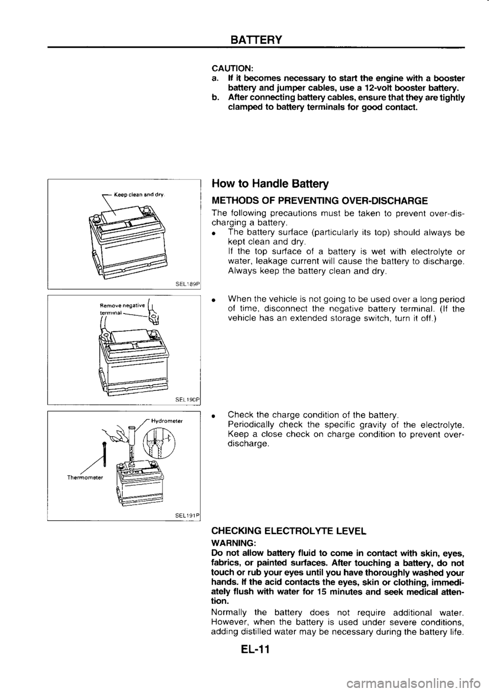 NISSAN SERENA 1993 Service Repair Manual BATTERY
CAUTION:
a. lf
it
becomes neoessary to start the engine with
a booster
battery and jumper
cables, use a 12-volt
booster battery.
b. After
connec-ting battery cables,
ensure tha NISSAN SERENA 1993 Service Repair Manual BATTERY
CAUTION:
a. lf
it
becomes neoessary to start the engine with
a booster
battery and jumper
cables, use a 12-volt
booster battery.
b. After
connec-ting battery cables,
ensure tha