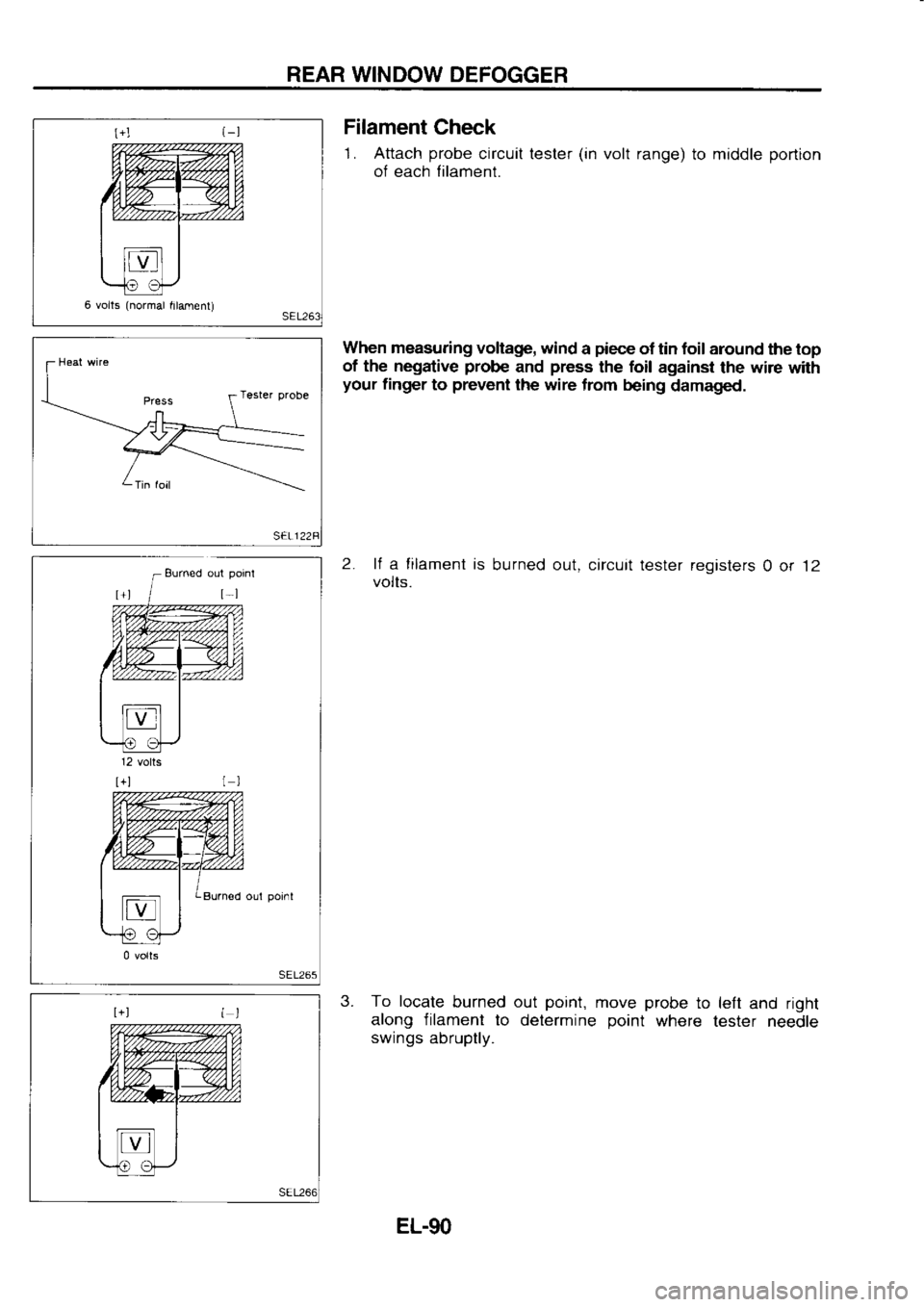 NISSAN SERENA 1993  Service Repair Manual REAR 
WINDOW  DEFOGGER
6  volts  (normal 
ftlament) Filament 
Check
1.  Attach  probe 
circuit  tester (in 
volt  range) 
to middle  portion
of  each  lilament.
When  measuring 
voltage, wind 
a piece