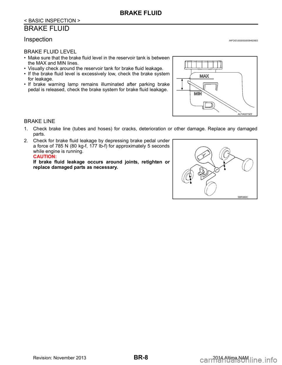 NISSAN TEANA 2014 Service Manual
BR-8
< BASIC INSPECTION >
BRAKE FLUID
BRAKE FLUID
InspectionINFOID:0000000009463683
BRAKE FLUID LEVEL
• Make sure that the brake fluid level in the reservoir tank is betweenthe MAX and MIN lines.
â NISSAN TEANA 2014 Service Manual
BR-8
< BASIC INSPECTION >
BRAKE FLUID
BRAKE FLUID
InspectionINFOID:0000000009463683
BRAKE FLUID LEVEL
• Make sure that the brake fluid level in the reservoir tank is betweenthe MAX and MIN lines.
â