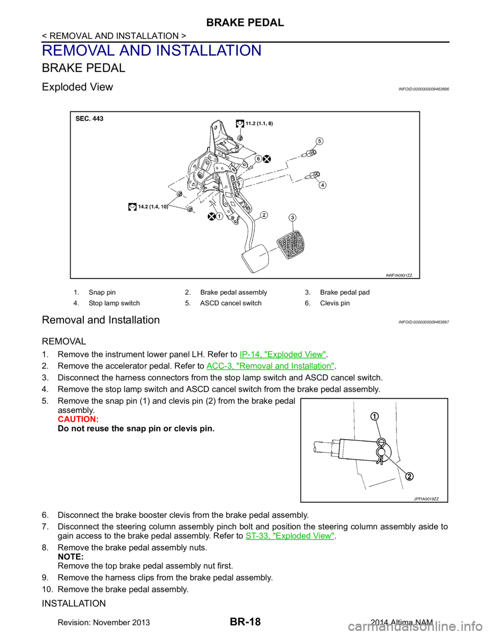 NISSAN TEANA 2014  Service Manual 
BR-18
< REMOVAL AND INSTALLATION >
BRAKE PEDAL
REMOVAL AND INSTALLATION
BRAKE PEDAL
Exploded ViewINFOID:0000000009463696
Removal and InstallationINFOID:0000000009463697
REMOVAL
1. Remove the instrume