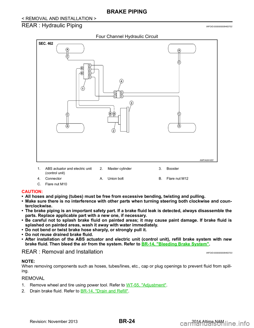 NISSAN TEANA 2014  Service Manual 
BR-24
< REMOVAL AND INSTALLATION >
BRAKE PIPING
REAR : Hydraulic Piping
INFOID:0000000009463702
Four Channel Hydraulic Circuit
CAUTION: 
• All hoses and piping (tubes) must be free  from excessive 