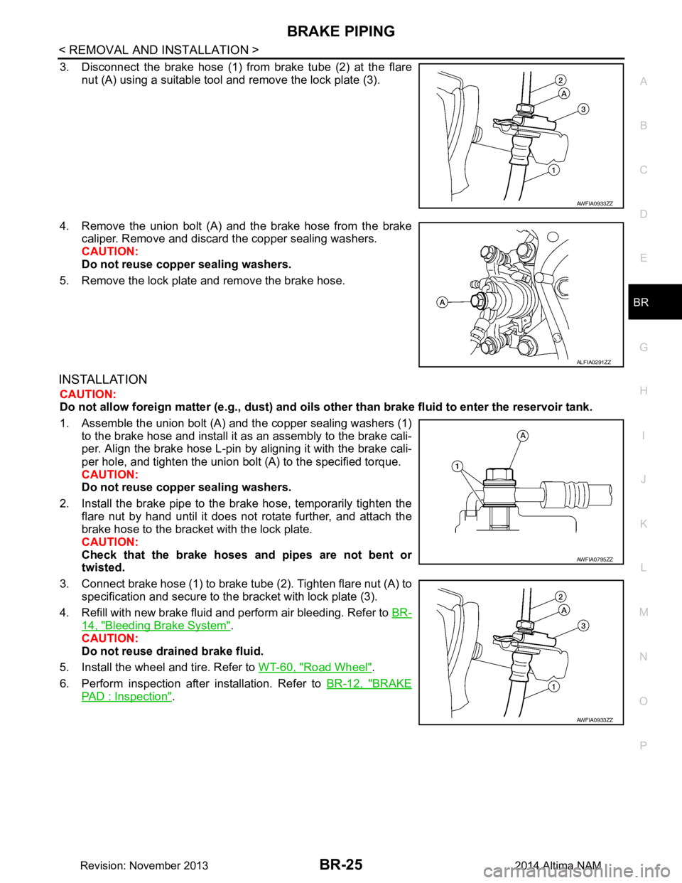 NISSAN TEANA 2014  Service Manual 
BRAKE PIPINGBR-25
< REMOVAL AND INSTALLATION >
C 
D E
G H
I
J
K L
M A 
B
BR
N
O P
3. Disconnect the brake hose (1) from brake tube (2) at the flare nut (A) using a suitable tool and remove the lock p