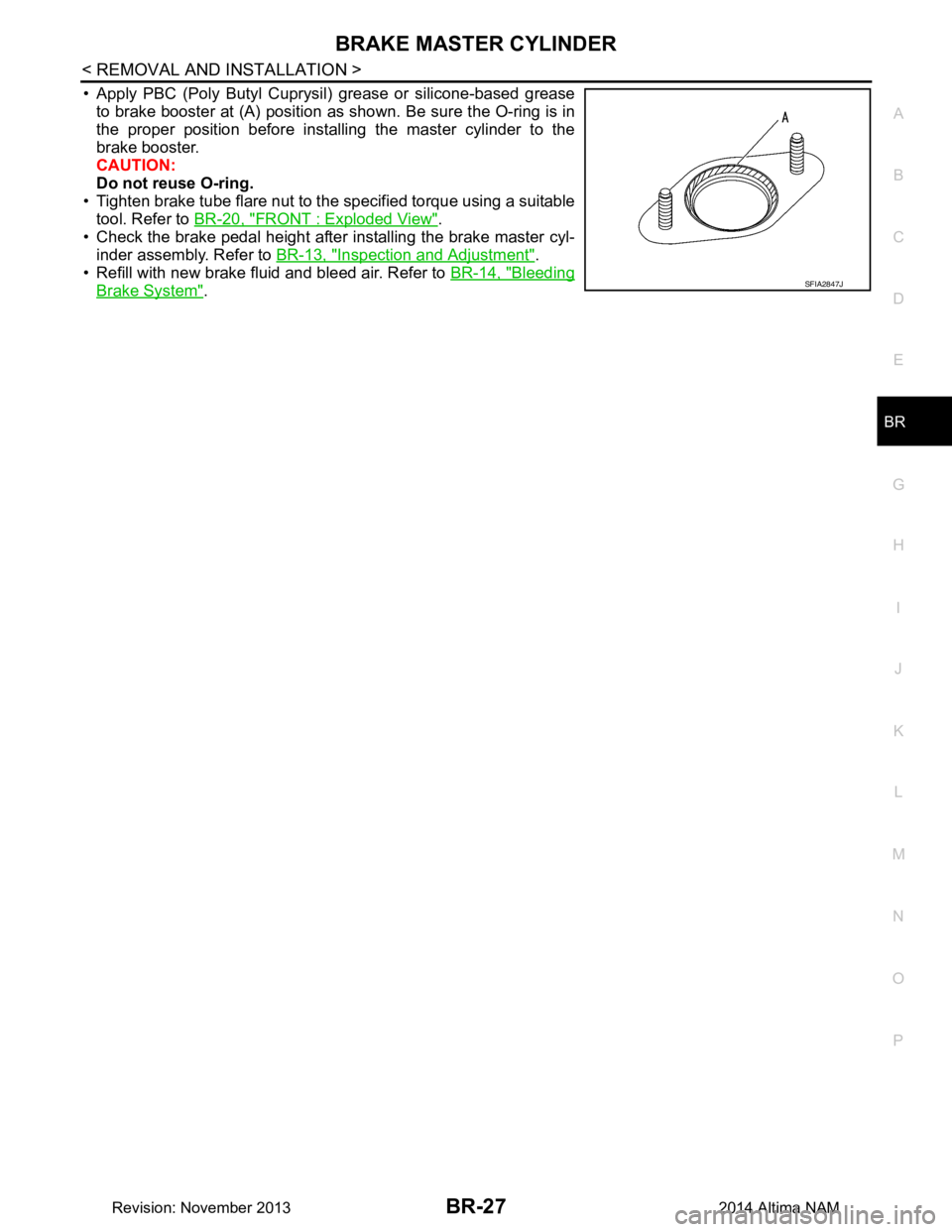 NISSAN TEANA 2014  Service Manual 
BRAKE MASTER CYLINDERBR-27
< REMOVAL AND INSTALLATION >
C 
D E
G H
I
J
K L
M A 
B
BR
N
O P
• Apply PBC (Poly Butyl Cuprysil) grease or silicone-based grease to brake booster at (A) position as show