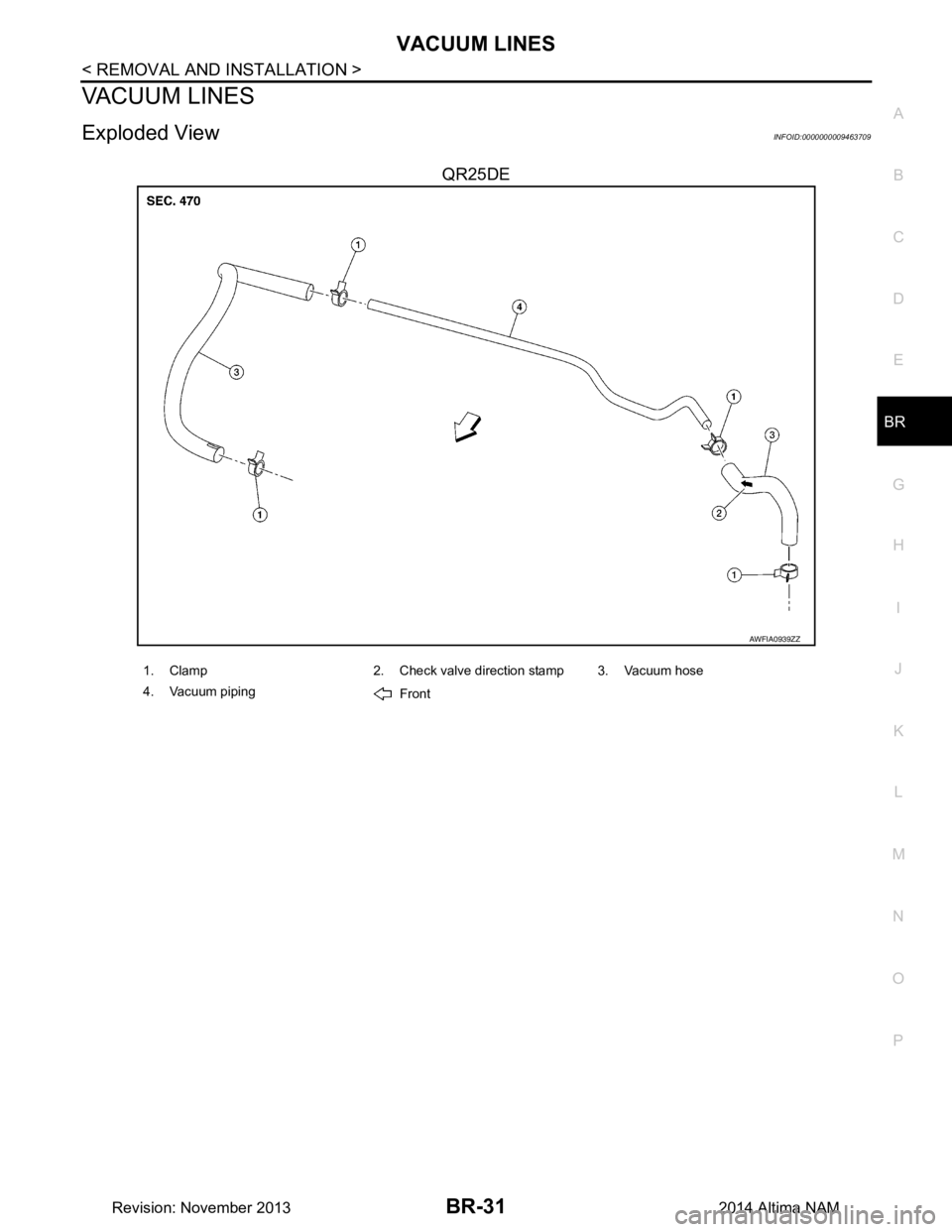 NISSAN TEANA 2014  Service Manual 
VACUUM LINESBR-31
< REMOVAL AND INSTALLATION >
C 
D E
G H
I
J
K L
M A 
B
BR
N
O P
VACUUM LINES
Exploded ViewINFOID:0000000009463709
QR25DE
AWFIA0939ZZ
1. Clamp 2. Check valve direction stamp 3. Vacuu