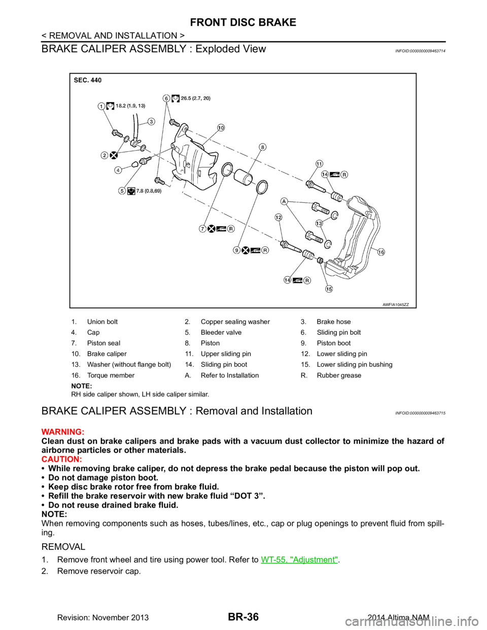 NISSAN TEANA 2014  Service Manual 
BR-36
< REMOVAL AND INSTALLATION >
FRONT DISC BRAKE
BRAKE CALIPER ASSEMBLY : Exploded View
INFOID:0000000009463714
BRAKE CALIPER ASSEMBLY :  Removal and InstallationINFOID:0000000009463715
WARNING: 
