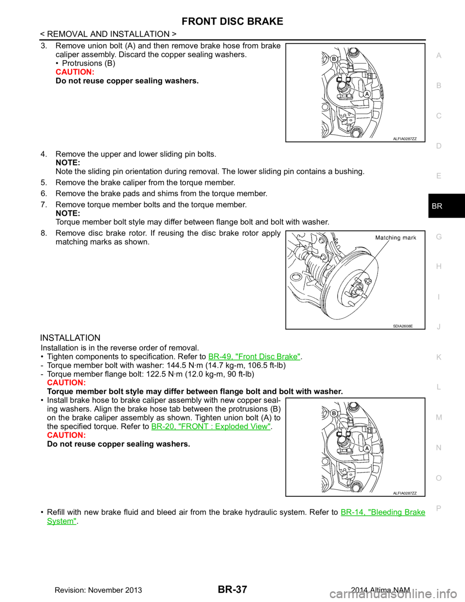 NISSAN TEANA 2014  Service Manual 
FRONT DISC BRAKEBR-37
< REMOVAL AND INSTALLATION >
C 
D E
G H
I
J
K L
M A 
B
BR
N
O P
3. Remove union bolt (A) and then remove brake hose from brake caliper assembly. Discard the copper sealing washe