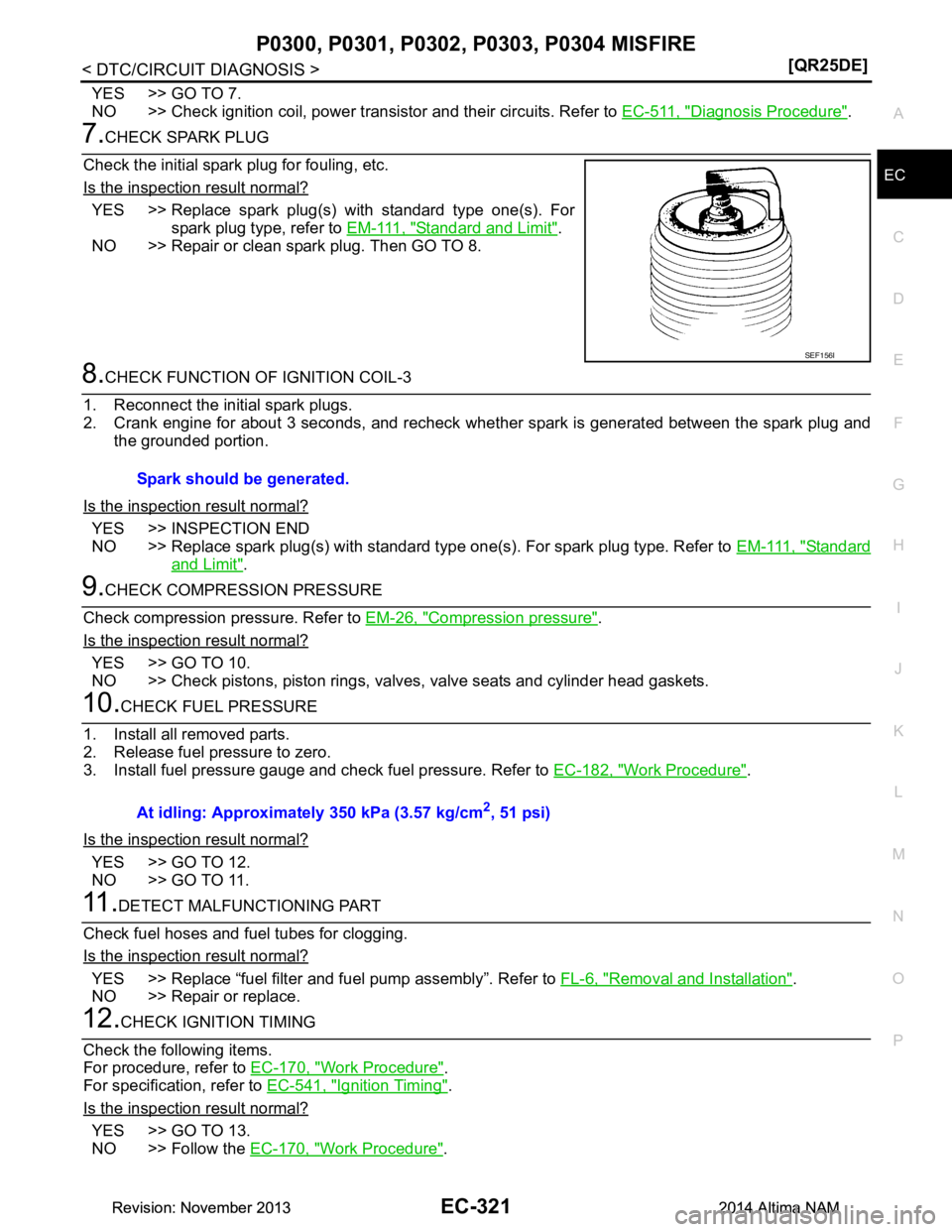 NISSAN TEANA 2014  Service Manual 
P0300, P0301, P0302, P0303, P0304 MISFIRE
EC-321
< DTC/CIRCUIT DIAGNOSIS > [QR25DE]
C 
D E
F
G H
I
J
K L
M A
EC
NP
O
YES >> GO TO 7. 
NO >> Check ignition coil, power transistor and their circuits. R