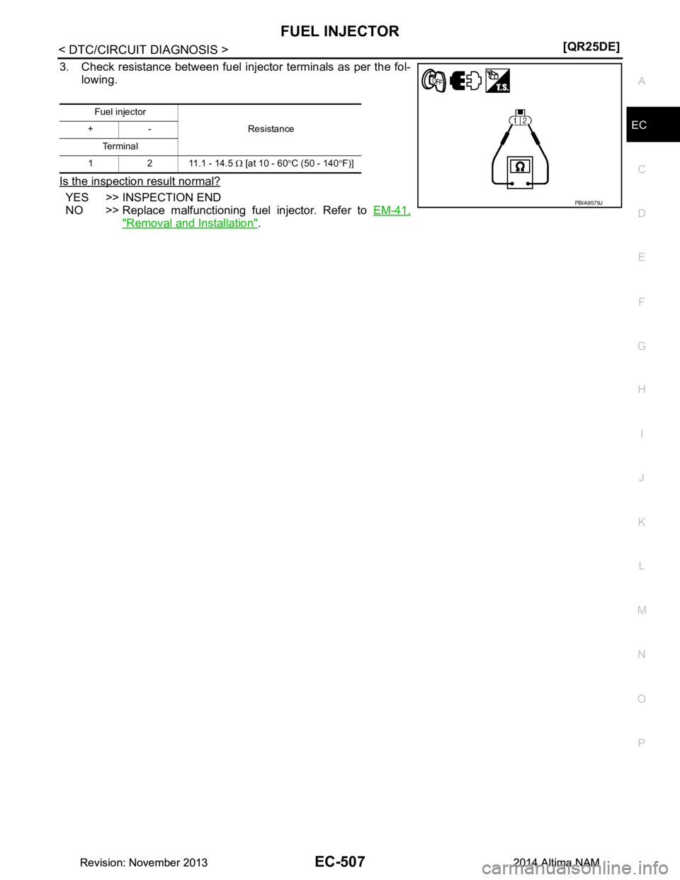NISSAN TEANA 2014  Service Manual 
FUEL INJECTOREC-507
< DTC/CIRCUIT DIAGNOSIS > [QR25DE]
C 
D E
F
G H
I
J
K L
M A
EC
NP
O
3. Check resistance between fuel injector terminals as per the fol-
lowing.
Is the inspection result normal?
YE