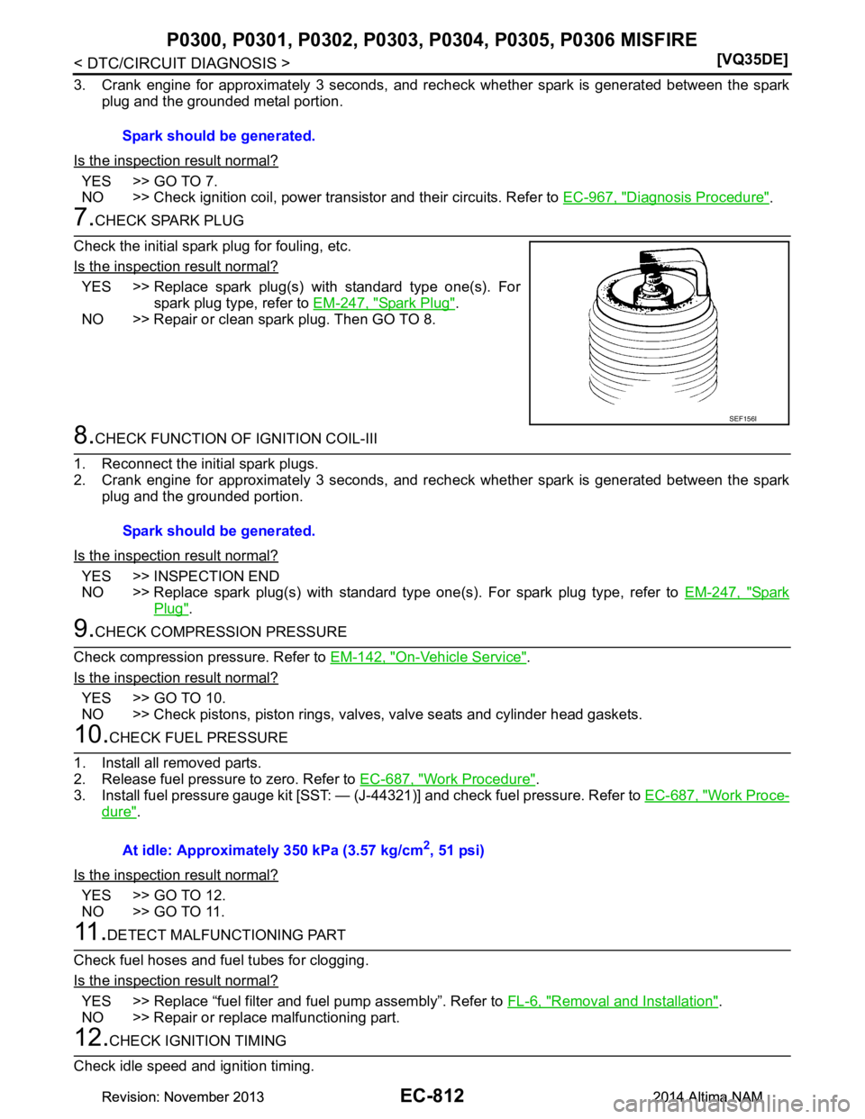 NISSAN TEANA 2014  Service Manual 
EC-812
< DTC/CIRCUIT DIAGNOSIS >[VQ35DE]
P0300, P0301, P030
2, P0303, P0304, P03 05, P0306 MISFIRE
3. Crank engine for approximately 3 seconds, and rec heck whether spark is generated between the spa