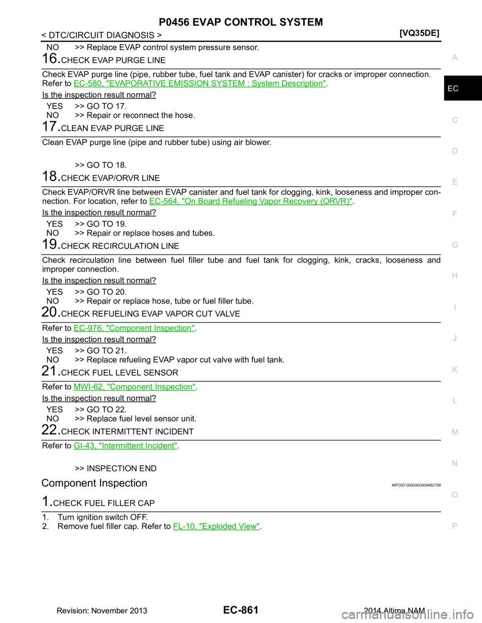 NISSAN TEANA 2014  Service Manual 
P0456 EVAP CONTROL SYSTEMEC-861
< DTC/CIRCUIT DIAGNOSIS > [VQ35DE]
C 
D E
F
G H
I
J
K L
M A
EC
NP
O
NO >> Replace EVAP control system pressure sensor.
16.CHECK EVAP PURGE LINE
Check EVAP purge line (