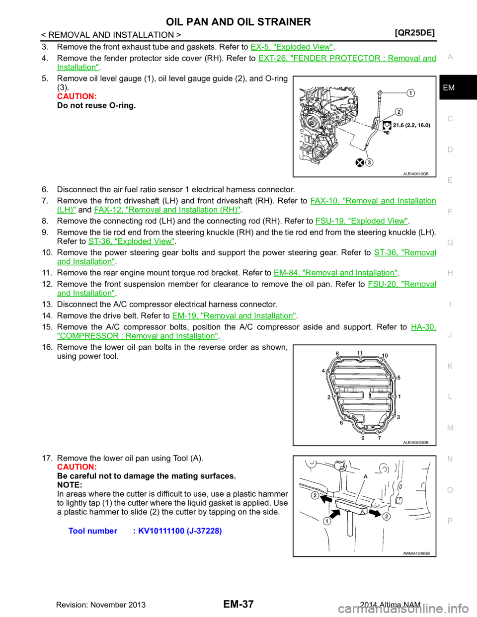 NISSAN TEANA 2014  Service Manual 
OIL PAN AND OIL STRAINEREM-37
< REMOVAL AND INSTALLATION > [QR25DE]
C 
D E
F
G H
I
J
K L
M A
EM
NP
O
3. Remove the front exhaust tube and gaskets. Refer to 
EX-5, "Exploded View".
4. Remove the fende