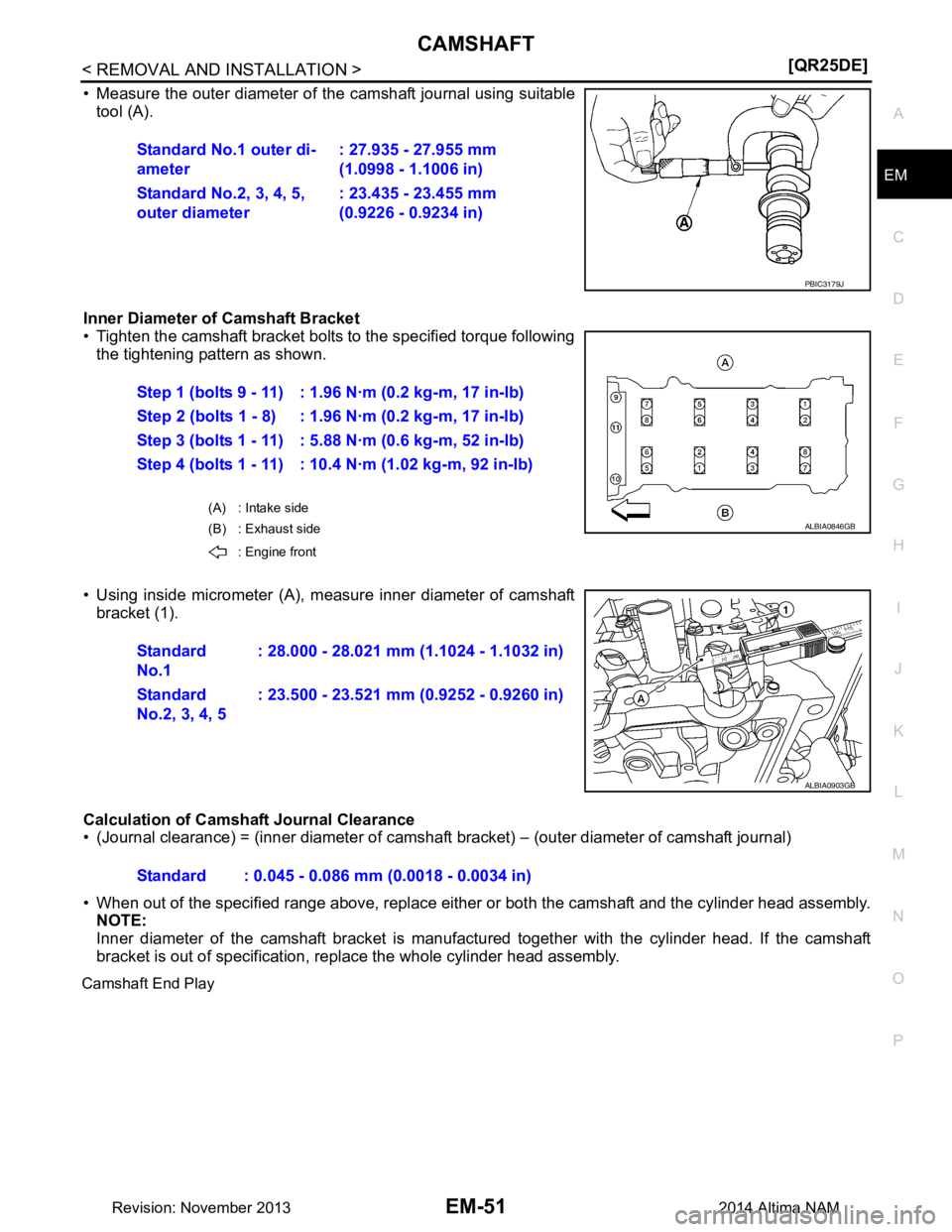 NISSAN TEANA 2014  Service Manual 
CAMSHAFTEM-51
< REMOVAL AND INSTALLATION > [QR25DE]
C 
D E
F
G H
I
J
K L
M A
EM
NP
O
• Measure the outer diameter of t
he camshaft journal using suitable
tool (A).
Inner Diameter of Camshaft Bracke