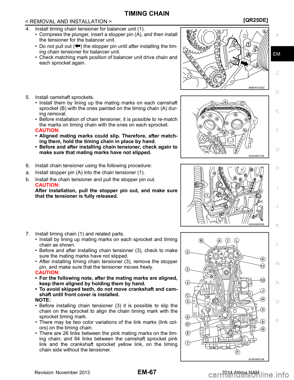NISSAN TEANA 2014  Service Manual 
TIMING CHAINEM-67
< REMOVAL AND INSTALLATION > [QR25DE]
C 
D E
F
G H
I
J
K L
M A
EM
NP
O
4. Install timing chain tensioner for balancer unit (1).
• Compress the plunger, insert a stopper pin (A), a