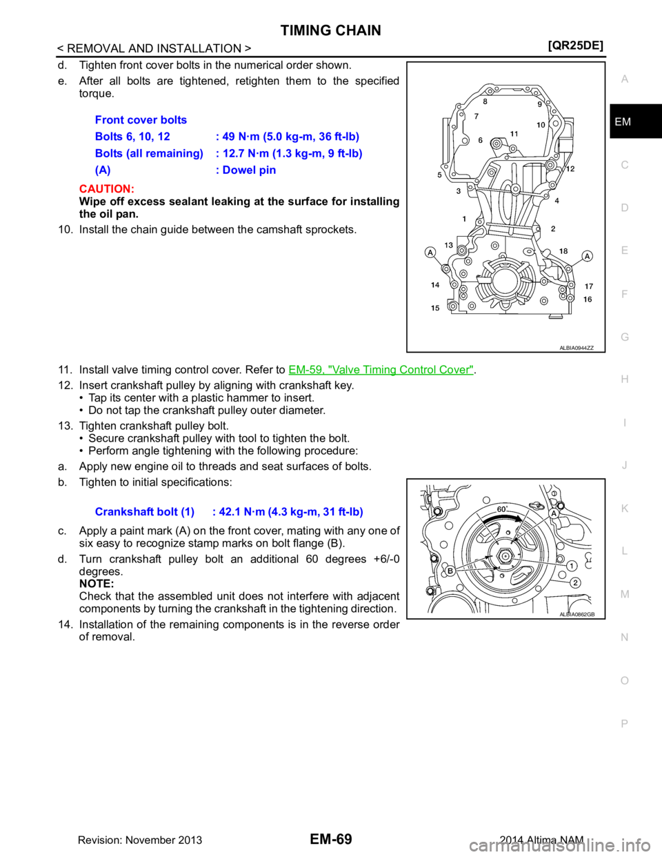 NISSAN TEANA 2014  Service Manual 
TIMING CHAINEM-69
< REMOVAL AND INSTALLATION > [QR25DE]
C 
D E
F
G H
I
J
K L
M A
EM
NP
O
d. Tighten front cover bolts in the numerical order shown. 
e. After all bolts are tightened, retighten them t