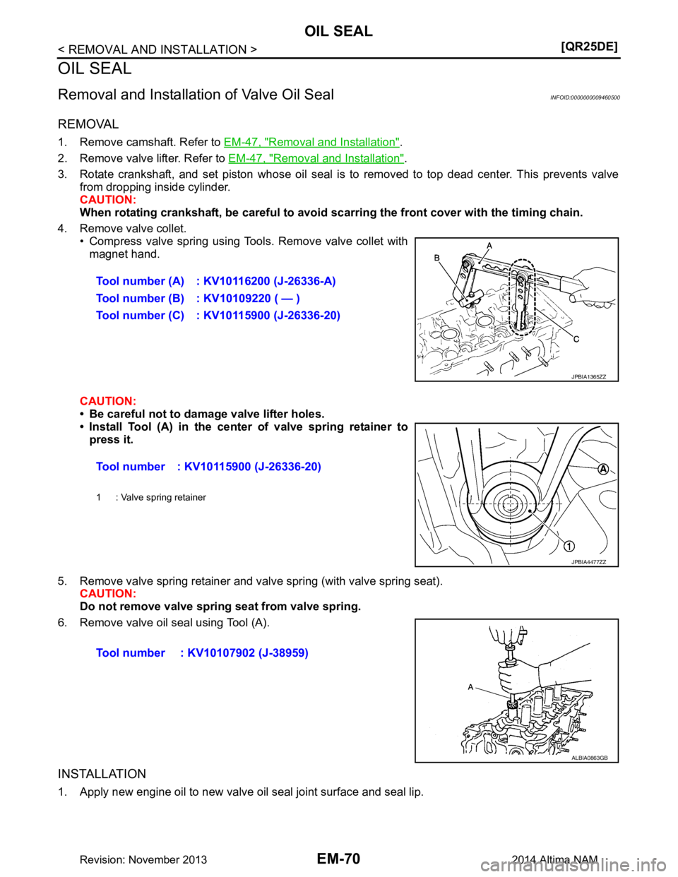 NISSAN TEANA 2014  Service Manual 
EM-70
< REMOVAL AND INSTALLATION >[QR25DE]
OIL SEAL
OIL SEAL
Removal and Installation
 of Valve Oil SealINFOID:0000000009460500
REMOVAL
1. Remove camshaft. Refer to  EM-47, "Removal and Installation"