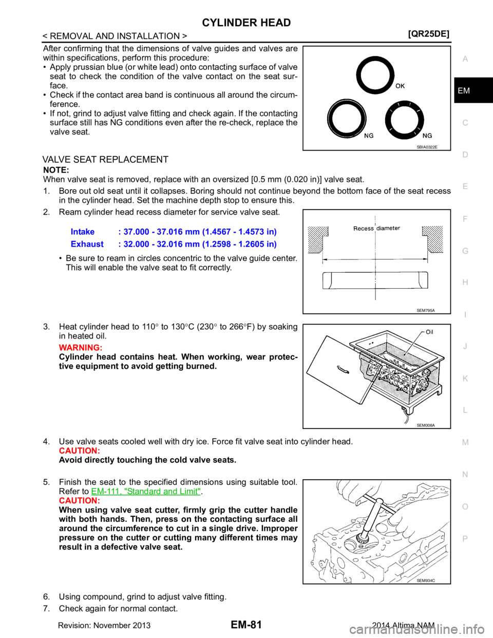 NISSAN TEANA 2014  Service Manual 
CYLINDER HEADEM-81
< REMOVAL AND INSTALLATION > [QR25DE]
C 
D E
F
G H
I
J
K L
M A
EM
NP
O
After confirming that the dimensions of valve guides and valves are 
within specifications, perform this proc